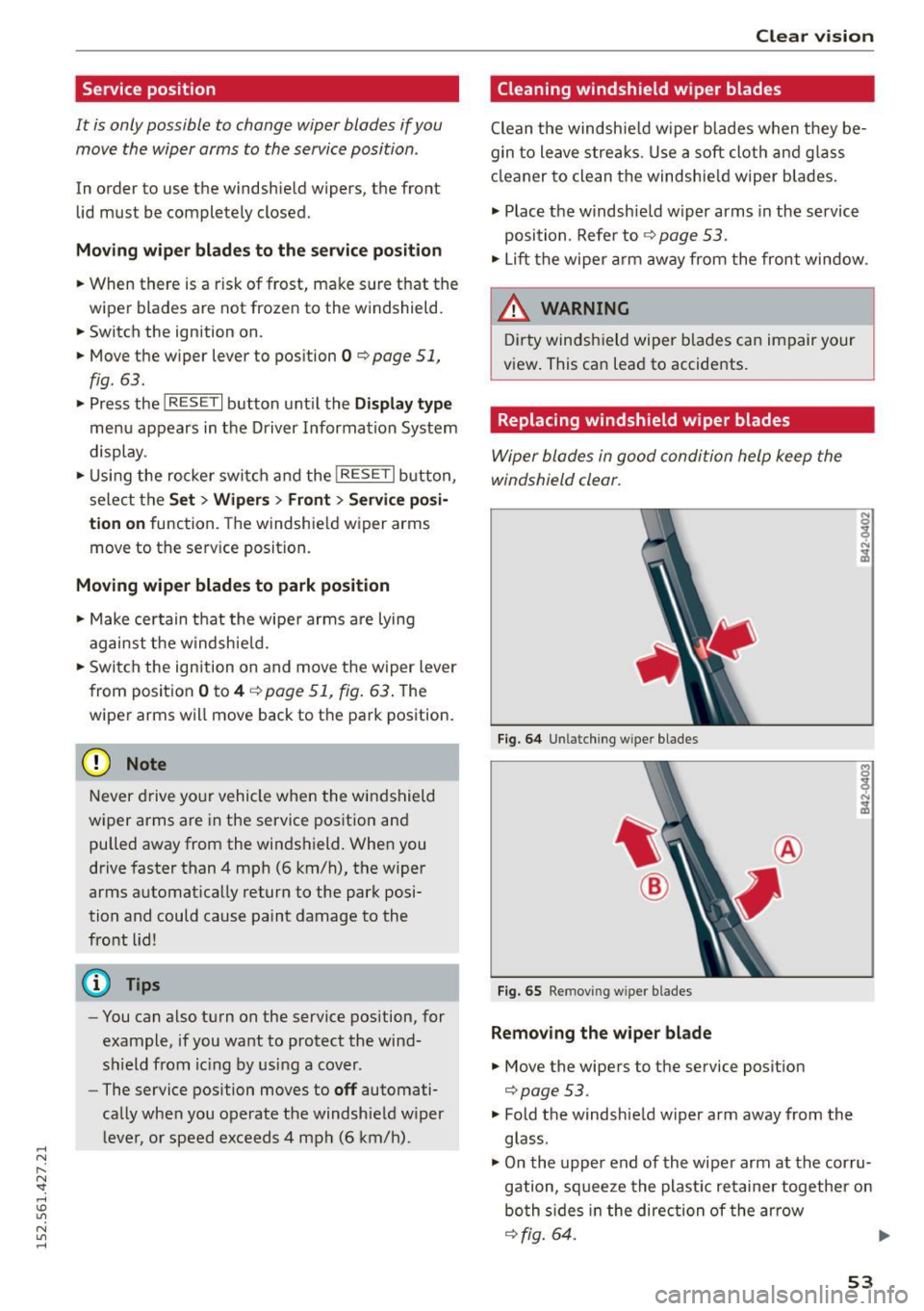 AUDI R8 SPYDER 2015  Owners Manual .... N 
l­
N "1: .... I.O 
" N 
" .... 
Service position 
It  is only possible  to  change  wiper  blades  if you move  the  wiper  arms  to  the service position . 
In  order  to  use  the windsh