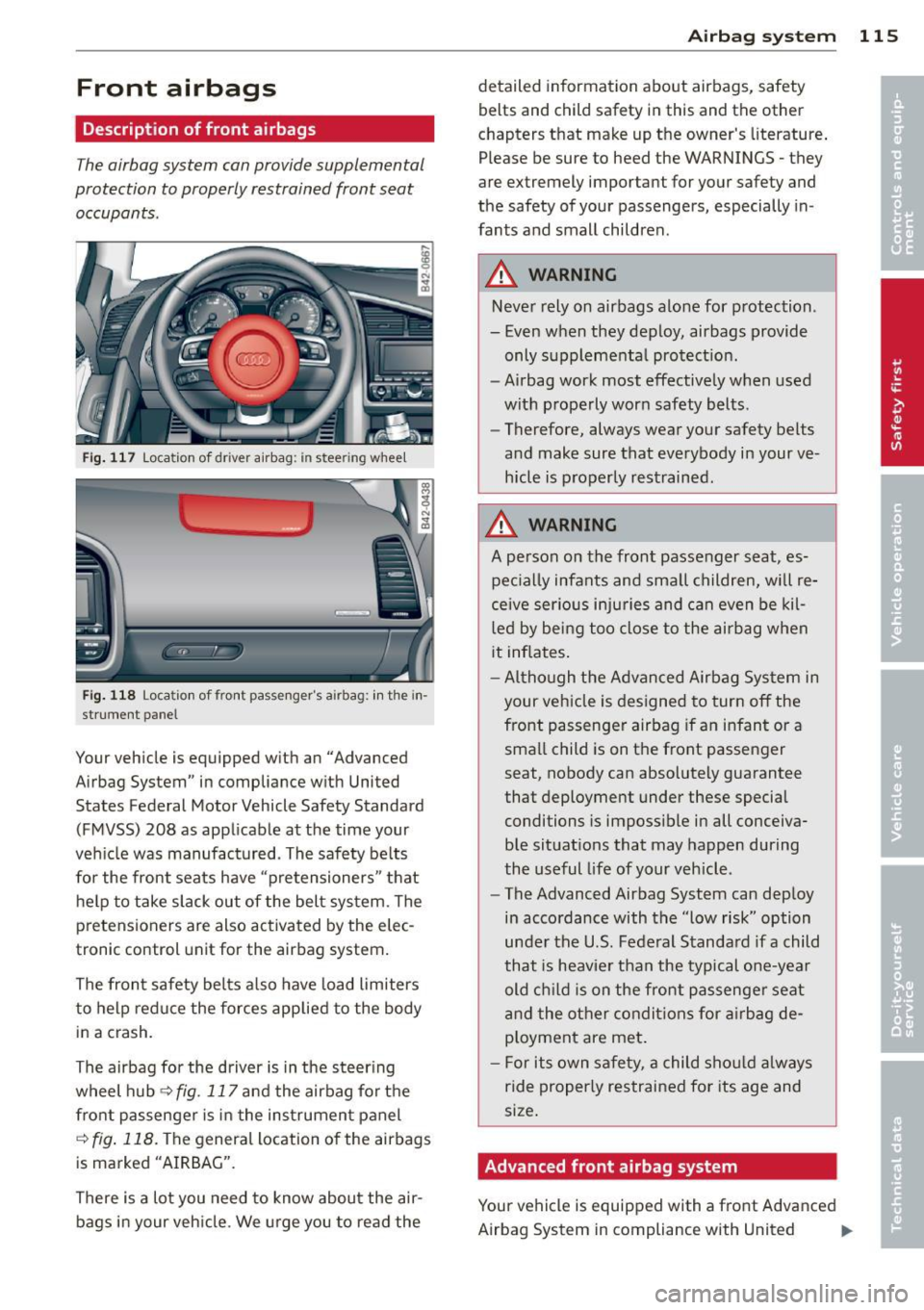 AUDI R8 SPYDER 2014 Owners Manual Front airbags
Description of front airbags
The airbag system can provide supplemental
protection to properly restrained front seat
occupants .
Fig. 117 Loca tion of driver airbag: in AUDI R8 SPYDER 2014 Owners Manual Front airbags
Description of front airbags
The airbag system can provide supplemental
protection to properly restrained front seat
occupants .
Fig. 117 Loca tion of driver airbag: in