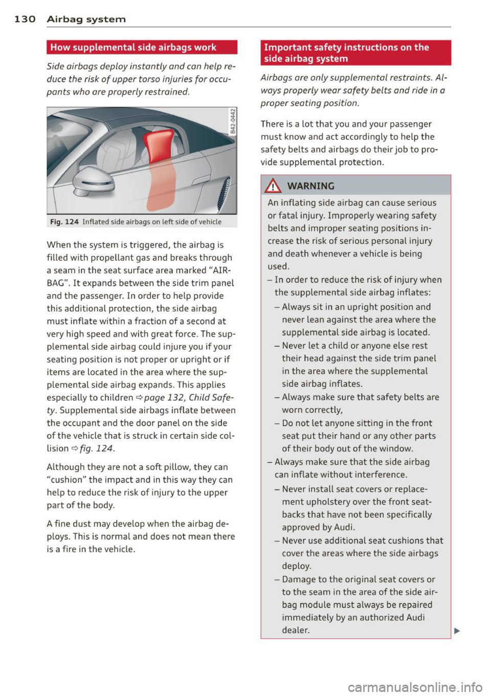 AUDI R8 SPYDER 2014 Owners Manual 130 Airbag system
How supplemental side airbags work
Side airbags deploy instantly and con help reĀ
duce the risk of upper torso injuries for occuĀ
pants who ore properly restrain AUDI R8 SPYDER 2014 Owners Manual 130 Airbag system
How supplemental side airbags work
Side airbags deploy instantly and con help reĀ
duce the risk of upper torso injuries for occuĀ
pants who ore properly restrain