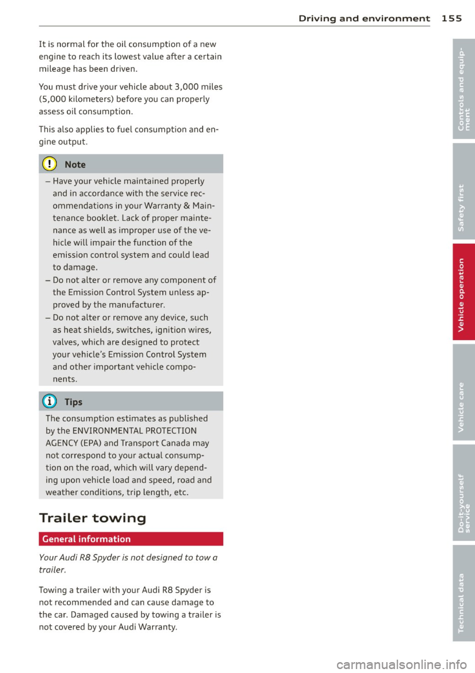 AUDI R8 SPYDER 2014 Owners Manual It is normal for the oil consumption of a new
engine to reach its lowest value after a certain
mileage has been driven.
You must drive your vehicle about 3,000 miles
(5,000 kilom AUDI R8 SPYDER 2014 Owners Manual It is normal for the oil consumption of a new
engine to reach its lowest value after a certain
mileage has been driven.
You must drive your vehicle about 3,000 miles
(5,000 kilom