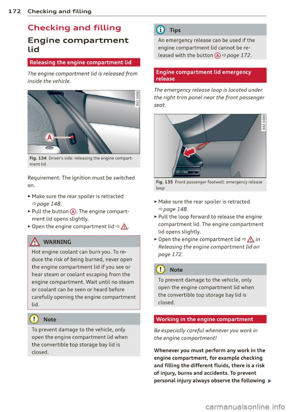 AUDI R8 SPYDER 2014 Owners Manual 17 2 Che cking and filling
Checking and filling
Engine compartment
Lid
Releasing the engine compartment lid
The engine compartment lid is released from
in side the vehicle.
Fi g. AUDI R8 SPYDER 2014 Owners Manual 17 2 Che cking and filling
Checking and filling
Engine compartment
Lid
Releasing the engine compartment lid
The engine compartment lid is released from
in side the vehicle.
Fi g.