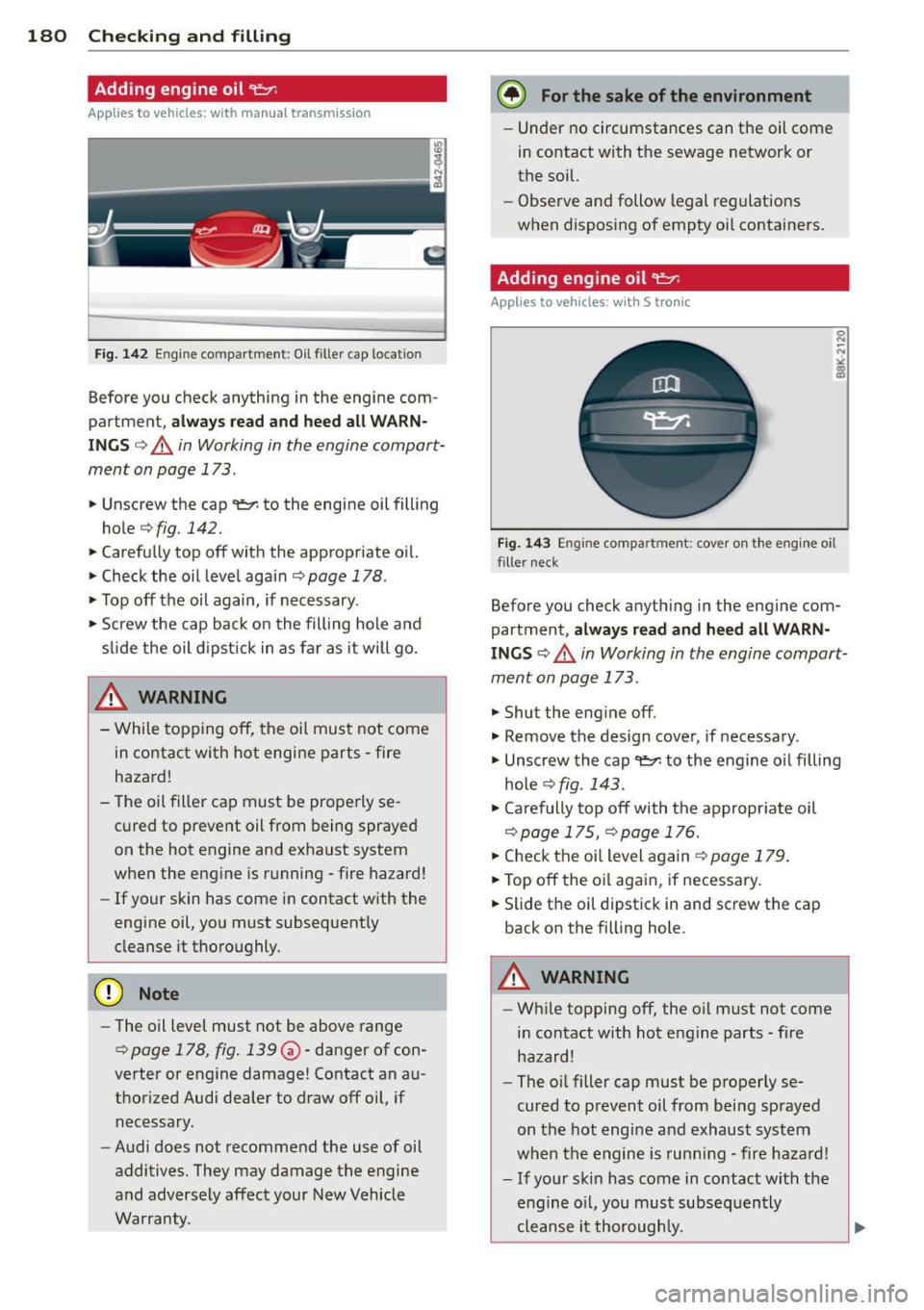 AUDI R8 SPYDER 2014 Owners Manual 180 Checking and filling
Adding engine oil "1::::1:
Appl ies to vehicles: with manual transmission
Fig. 142 Engine compartment : Oil filler cap locat io n
Before you check anything AUDI R8 SPYDER 2014 Owners Manual 180 Checking and filling
Adding engine oil "1::::1:
Appl ies to vehicles: with manual transmission
Fig. 142 Engine compartment : Oil filler cap locat io n
Before you check anything