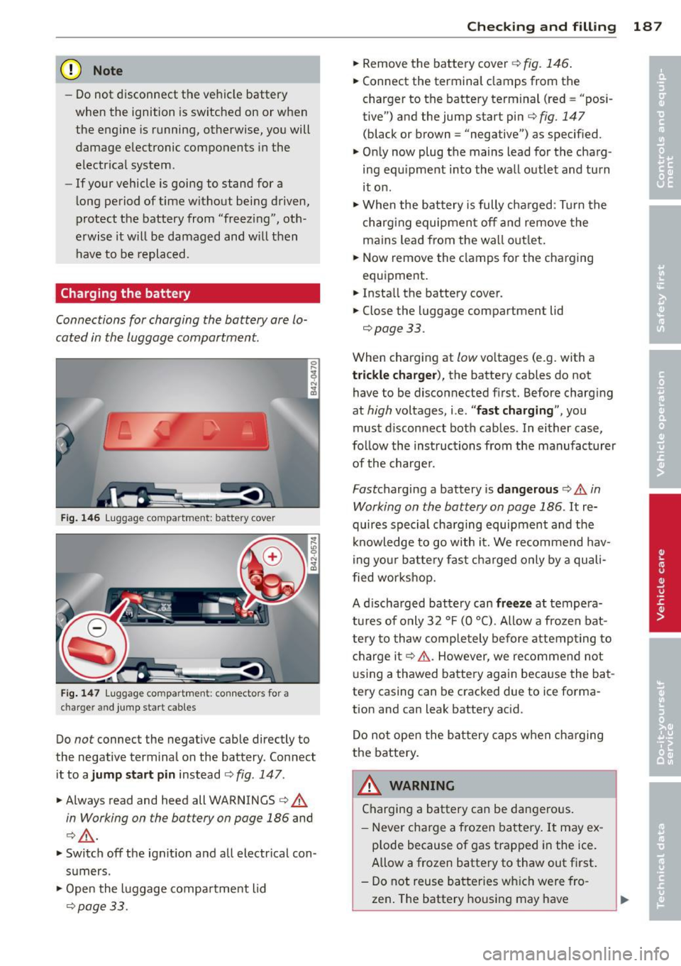 AUDI R8 SPYDER 2014 Owners Manual (D Note
-Do not disconnect the vehicle battery
when the ignition is switched on or when
the engine is running, otherwise, you will
damage electronic components in the
electrical AUDI R8 SPYDER 2014 Owners Manual (D Note
-Do not disconnect the vehicle battery
when the ignition is switched on or when
the engine is running, otherwise, you will
damage electronic components in the
electrical
