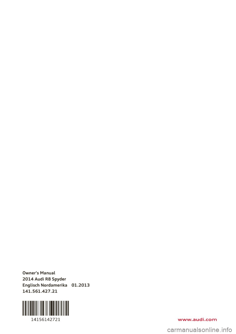 AUDI R8 SPYDER 2014 Owners Manual Owners Manual
2014 Audi RS Spyder Englisch Nordamerika 01.2013
141 .561 .427 .21
111 I Ill I
14156142721 www.audi.com AUDI R8 SPYDER 2014 Owners Manual Owners Manual
2014 Audi RS Spyder Englisch Nordamerika 01.2013
141 .561 .427 .21
111 I Ill I
14156142721 www.audi.com