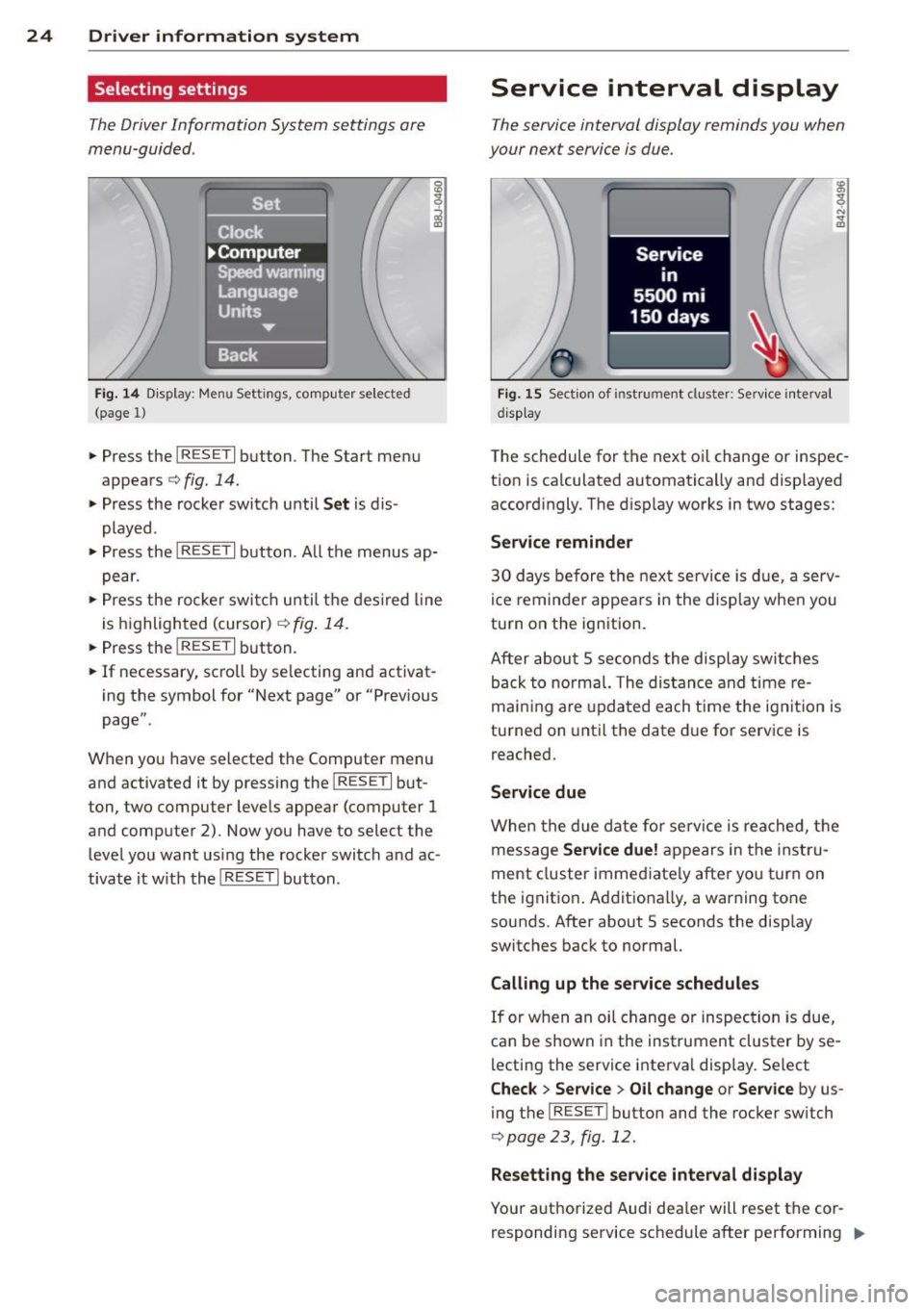 AUDI R8 SPYDER 2014 Owners Manual 24 Driver information system
Selecting settings
The Driver Information System settings are
menu-guided .
Fig. 14 Display: Menu Settings, comp uter selected
(page 1)
• Press the I AUDI R8 SPYDER 2014 Owners Manual 24 Driver information system
Selecting settings
The Driver Information System settings are
menu-guided .
Fig. 14 Display: Menu Settings, comp uter selected
(page 1)
• Press the I