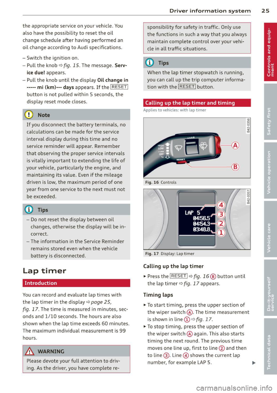 AUDI R8 SPYDER 2014  Owners Manual the  appropriate  service  on yo ur vehicle.  You 
also  have  the  possibility  to reset  the  oi l 
change  sched ule after  having  performed  an 
oil change  according  to  Audi  specifications. 
