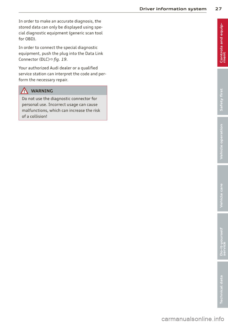 AUDI R8 SPYDER 2014 Owners Manual In o rder to make an accurate diagnosis, the
stored data can only be displayed using spe
cial diagnostic equipment (gener ic scan tool
for OBD).
I n o rder to connect the special AUDI R8 SPYDER 2014 Owners Manual In o rder to make an accurate diagnosis, the
stored data can only be displayed using spe
cial diagnostic equipment (gener ic scan tool
for OBD).
I n o rder to connect the special