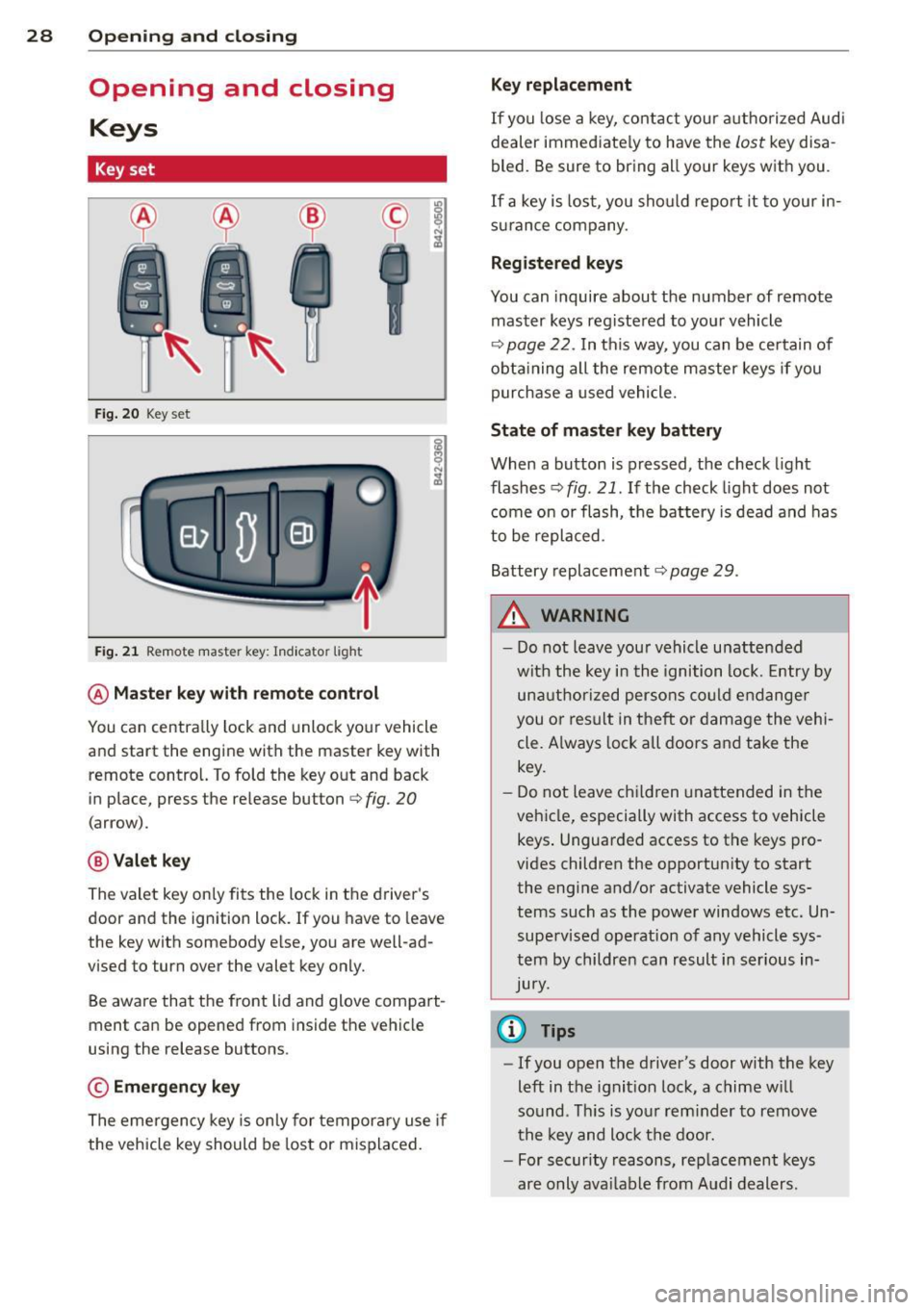 AUDI R8 SPYDER 2014 Owners Manual 28 Opening and closing
Opening and closing
Keys
Key set
Fig. 20 Key set
Fig. 21 Remot e mas ter key : Indicator ligh t
@ Master key with remote control
You can centrally lock and un AUDI R8 SPYDER 2014 Owners Manual 28 Opening and closing
Opening and closing
Keys
Key set
Fig. 20 Key set
Fig. 21 Remot e mas ter key : Indicator ligh t
@ Master key with remote control
You can centrally lock and un