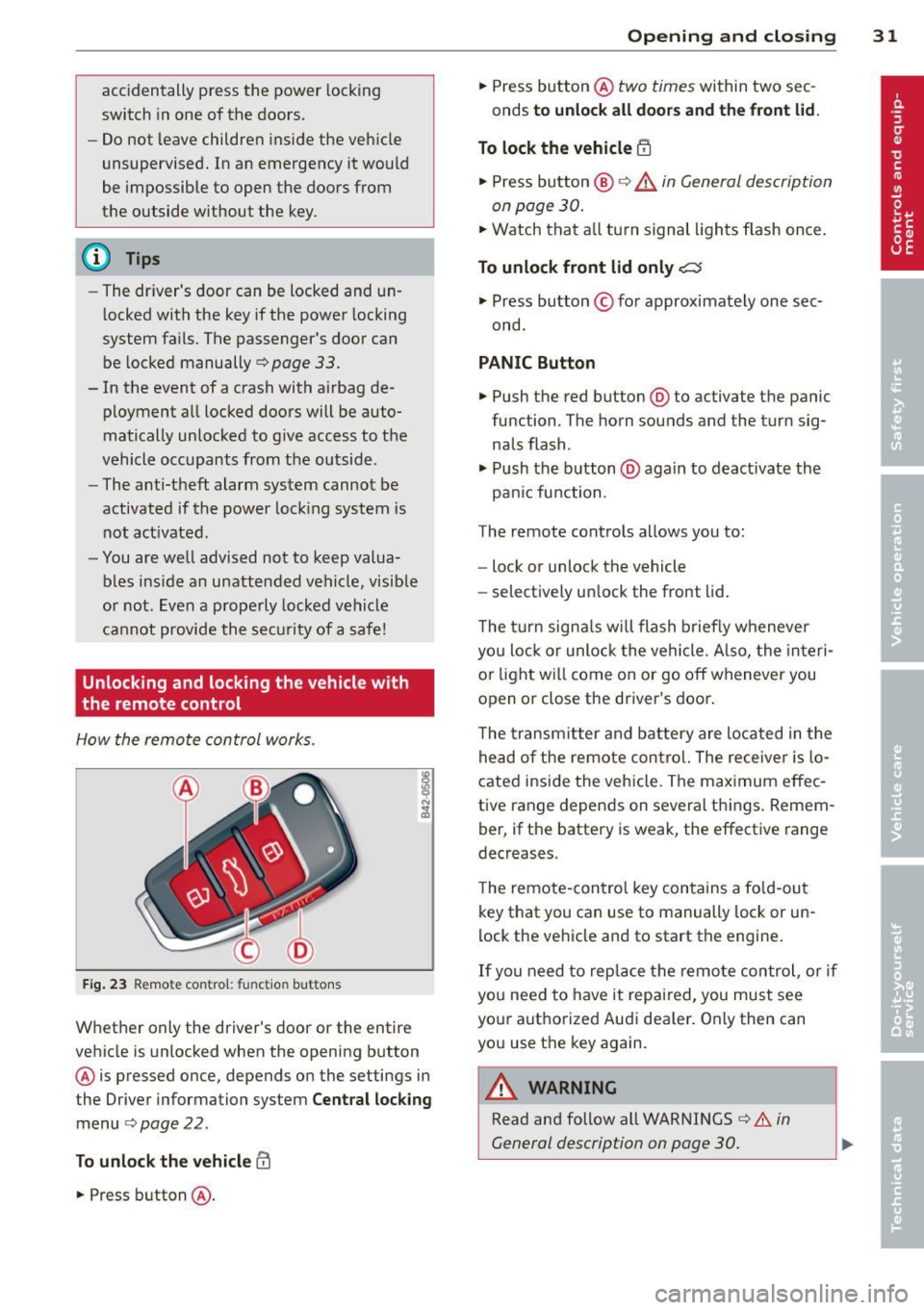 AUDI R8 SPYDER 2014 Owners Guide accidentally press the power locking
switch in one of the doors.
- Do not leave children inside the vehicle
unsupervised. In an emergency it would
be impossible to open the doo AUDI R8 SPYDER 2014 Owners Guide accidentally press the power locking
switch in one of the doors.
- Do not leave children inside the vehicle
unsupervised. In an emergency it would
be impossible to open the doo