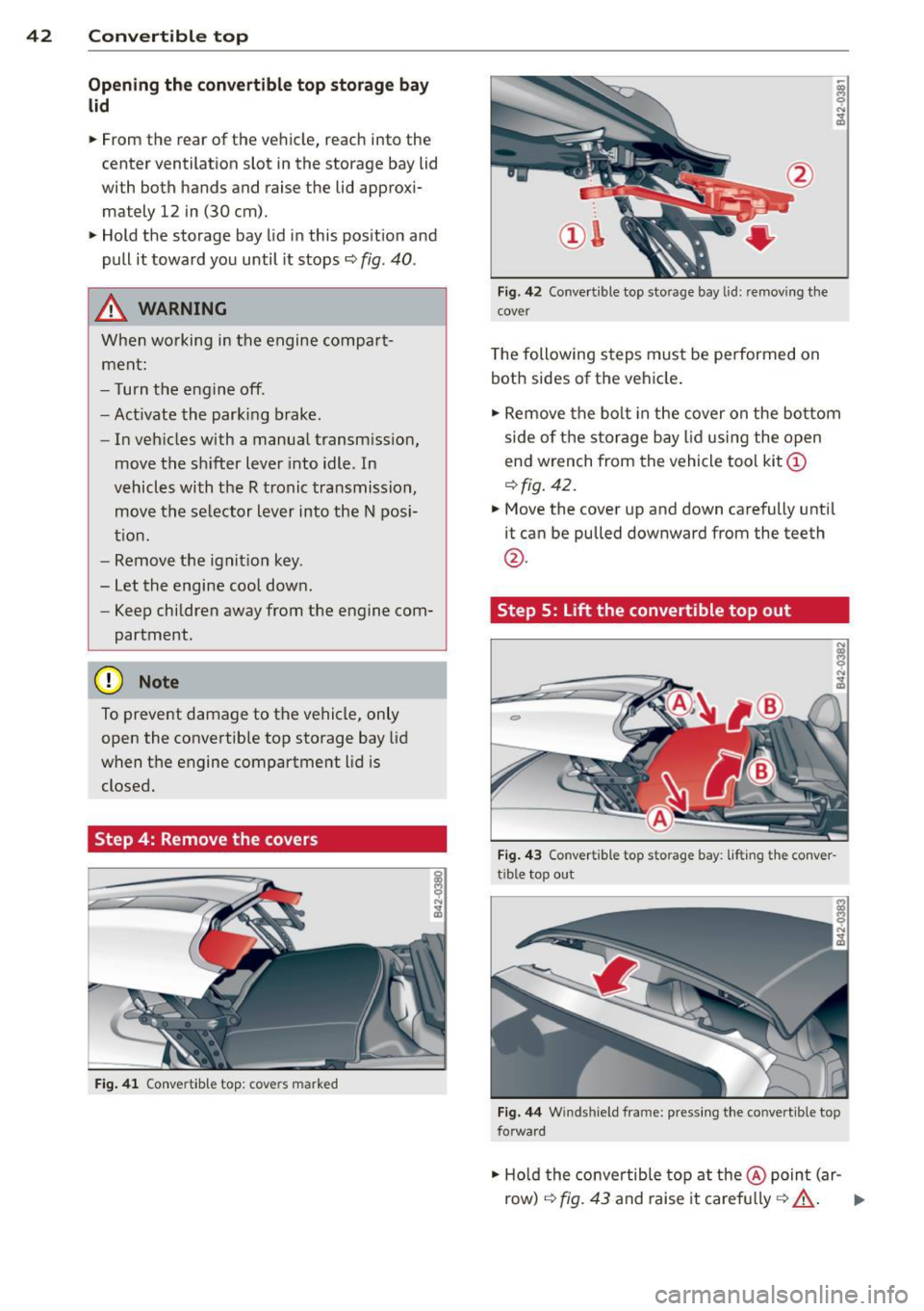 AUDI R8 SPYDER 2014 Service Manual 42 Convertible top
Opening the conv ertible top stor age bay
lid
• From the r ear of the vehicle, r each into the
center ventilation slot in the sto rage bay lid
wi th both ha AUDI R8 SPYDER 2014 Service Manual 42 Convertible top
Opening the conv ertible top stor age bay
lid
• From the r ear of the vehicle, r each into the
center ventilation slot in the sto rage bay lid
wi th both ha