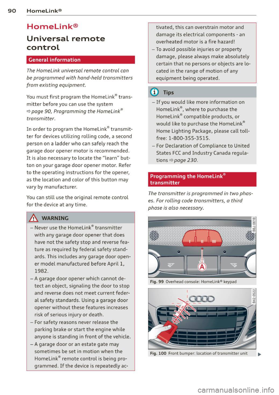 AUDI R8 SPYDER 2014 Owners Manual 90 Homelink®
Homelink®
Universal remote
control
General information
The Homelink universal remote control can
be programmed with hand-held transmitters
from existing equipment.
You m AUDI R8 SPYDER 2014 Owners Manual 90 Homelink®
Homelink®
Universal remote
control
General information
The Homelink universal remote control can
be programmed with hand-held transmitters
from existing equipment.
You m