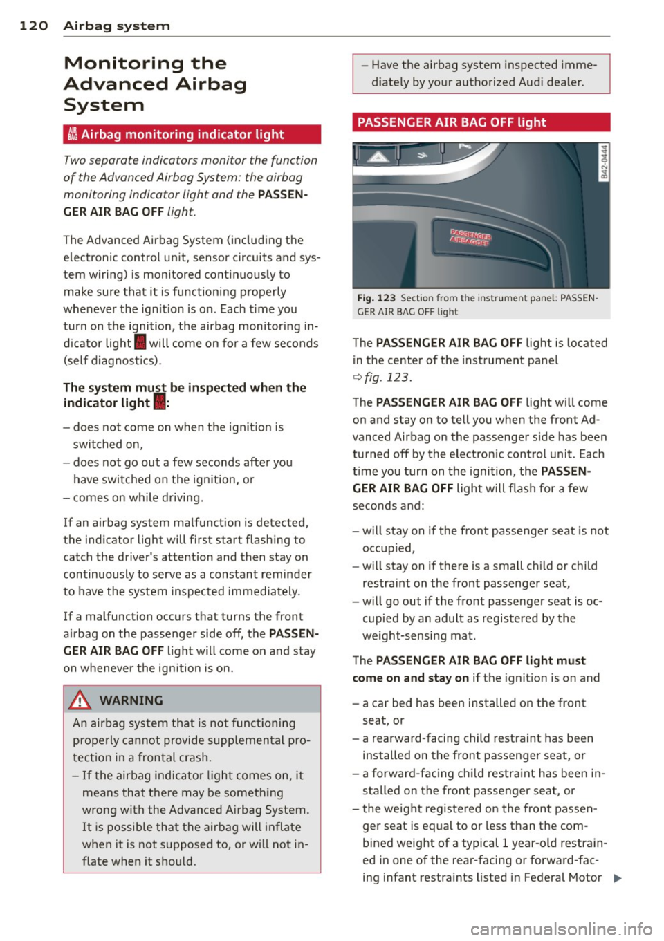AUDI R8 SPYDER 2012 Owners Manual 120 Airbag system
Monitoring the
Advanced Airbag
System
I Airbag monitoring indicator light
Two separate indicators monitor the function
of the Advanced Airbag System: the airbag AUDI R8 SPYDER 2012 Owners Manual 120 Airbag system
Monitoring the
Advanced Airbag
System
I Airbag monitoring indicator light
Two separate indicators monitor the function
of the Advanced Airbag System: the airbag
