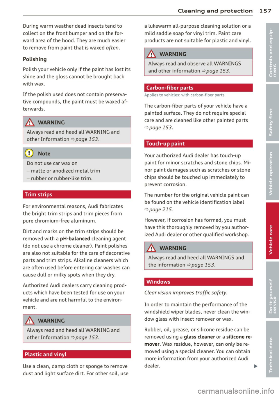 AUDI R8 SPYDER 2012  Owners Manual During  warm  weather  dead  insects  tend  to 
collect  on  the  front  bumper  and  on  the  for­
ward  area of  the  hood.  They are  much  easier 
to  remove  from  paint  that  is waxed 
often. 