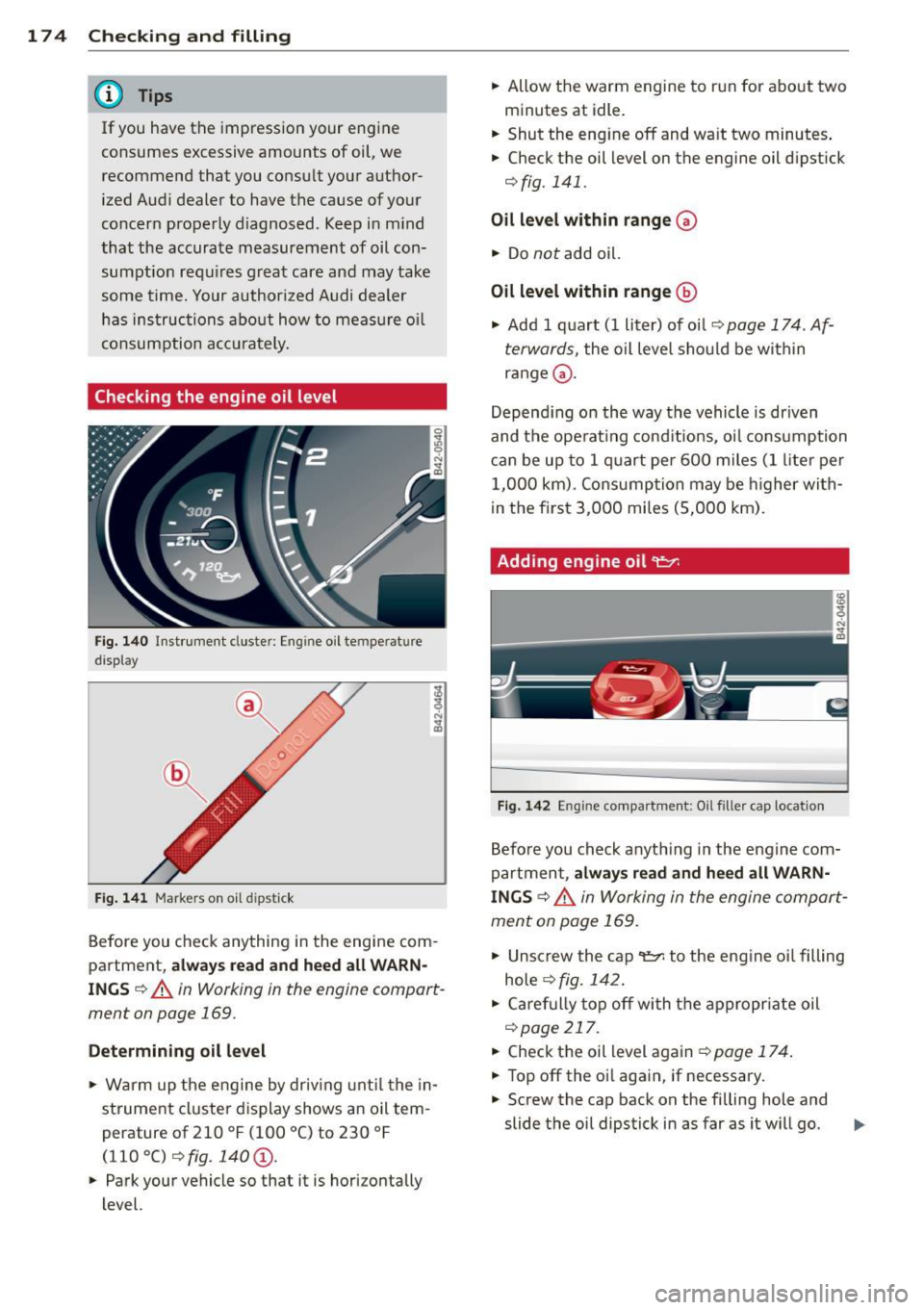 AUDI R8 SPYDER 2012  Owners Manual 17 4  Che cking  and  filling 
@ Tips 
If you  have  the  impression  your  eng ine 
consumes  excessive  amounts  of  oil, we 
recommend  that  you  cons ult your  a uthor­
ized  Audi  deale r to  h