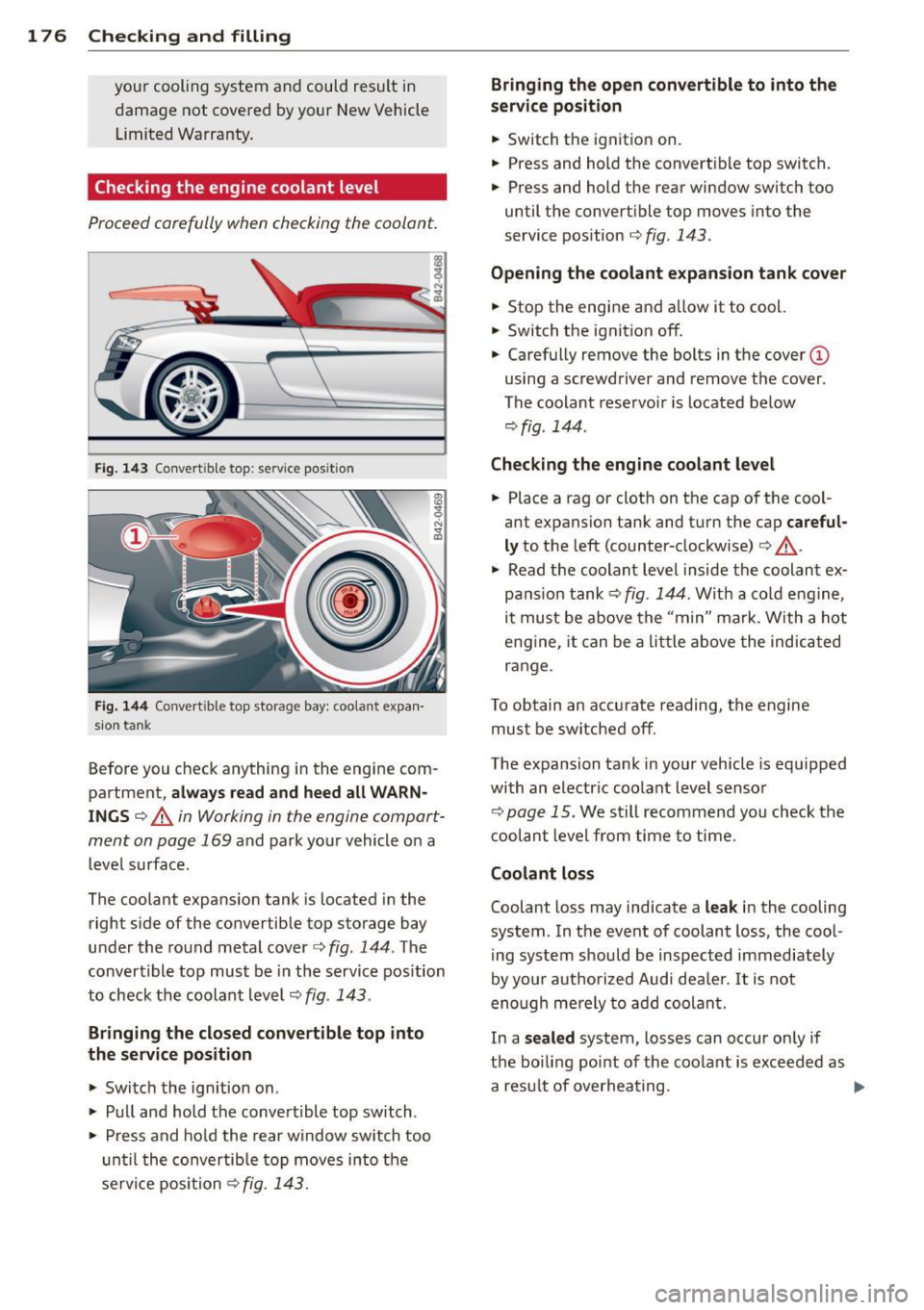 AUDI R8 SPYDER 2012 Owners Manual 1 7 6 Che cking and filling
your cooling system and could result in
damage not covered by your New Vehicle Limited Warranty .
Checking the engine coolant level
Proceed carefully AUDI R8 SPYDER 2012 Owners Manual 1 7 6 Che cking and filling
your cooling system and could result in
damage not covered by your New Vehicle Limited Warranty .
Checking the engine coolant level
Proceed carefully