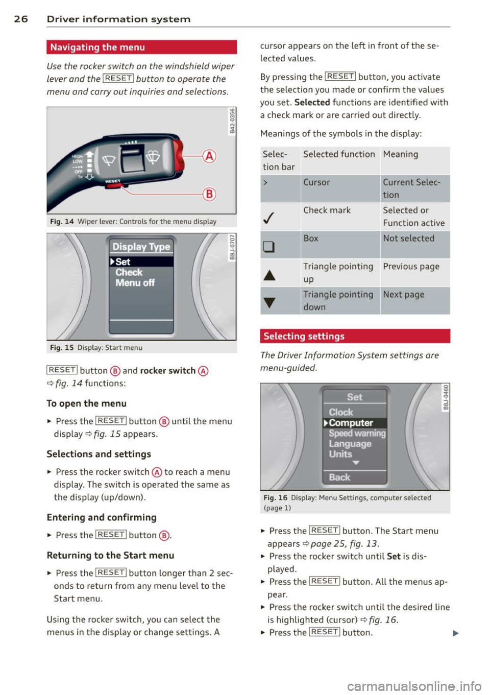 AUDI R8 SPYDER 2012 Owners Manual 26 Driver information system
Navigating the menu
Use the rocker switch on the windshield wiper
lever and the
I RES ET I button to operate the
menu and carry out inquiries and se AUDI R8 SPYDER 2012 Owners Manual 26 Driver information system
Navigating the menu
Use the rocker switch on the windshield wiper
lever and the
I RES ET I button to operate the
menu and carry out inquiries and se