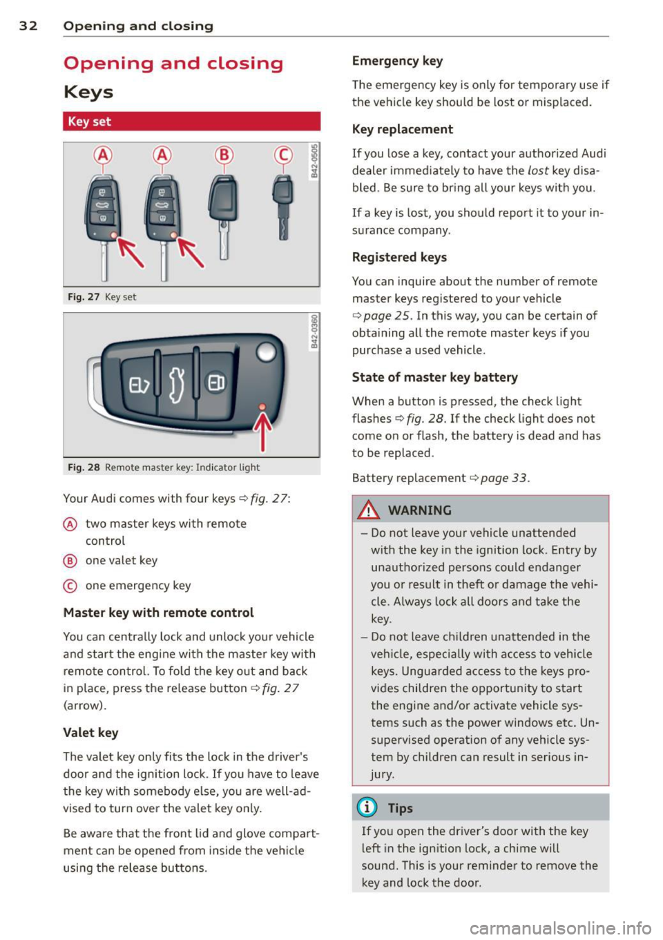 AUDI R8 SPYDER 2012 Owners Guide 32 Opening and clo sing
Opening and closing
Keys
Key set
Fig . 27 Key set
Fig. 28 Remote master key : Indicator light
Your Audi comes with four keys c::> fig. 27:
@ two master keys AUDI R8 SPYDER 2012 Owners Guide 32 Opening and clo sing
Opening and closing
Keys
Key set
Fig . 27 Key set
Fig. 28 Remote master key : Indicator light
Your Audi comes with four keys c::> fig. 27:
@ two master keys