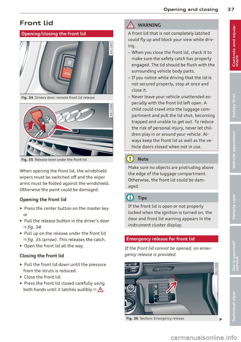 AUDI R8 SPYDER 2012 Owners Guide Front lid
Opening/closing the front lid
Fig. 34 Drive rs doo r: remote fro nt lid re le ase
Fig. 35 Releas e le ver under th e fron t lid
When opening the front lid, the windshield
AUDI R8 SPYDER 2012 Owners Guide Front lid
Opening/closing the front lid
Fig. 34 Drive rs doo r: remote fro nt lid re le ase
Fig. 35 Releas e le ver under th e fron t lid
When opening the front lid, the windshield