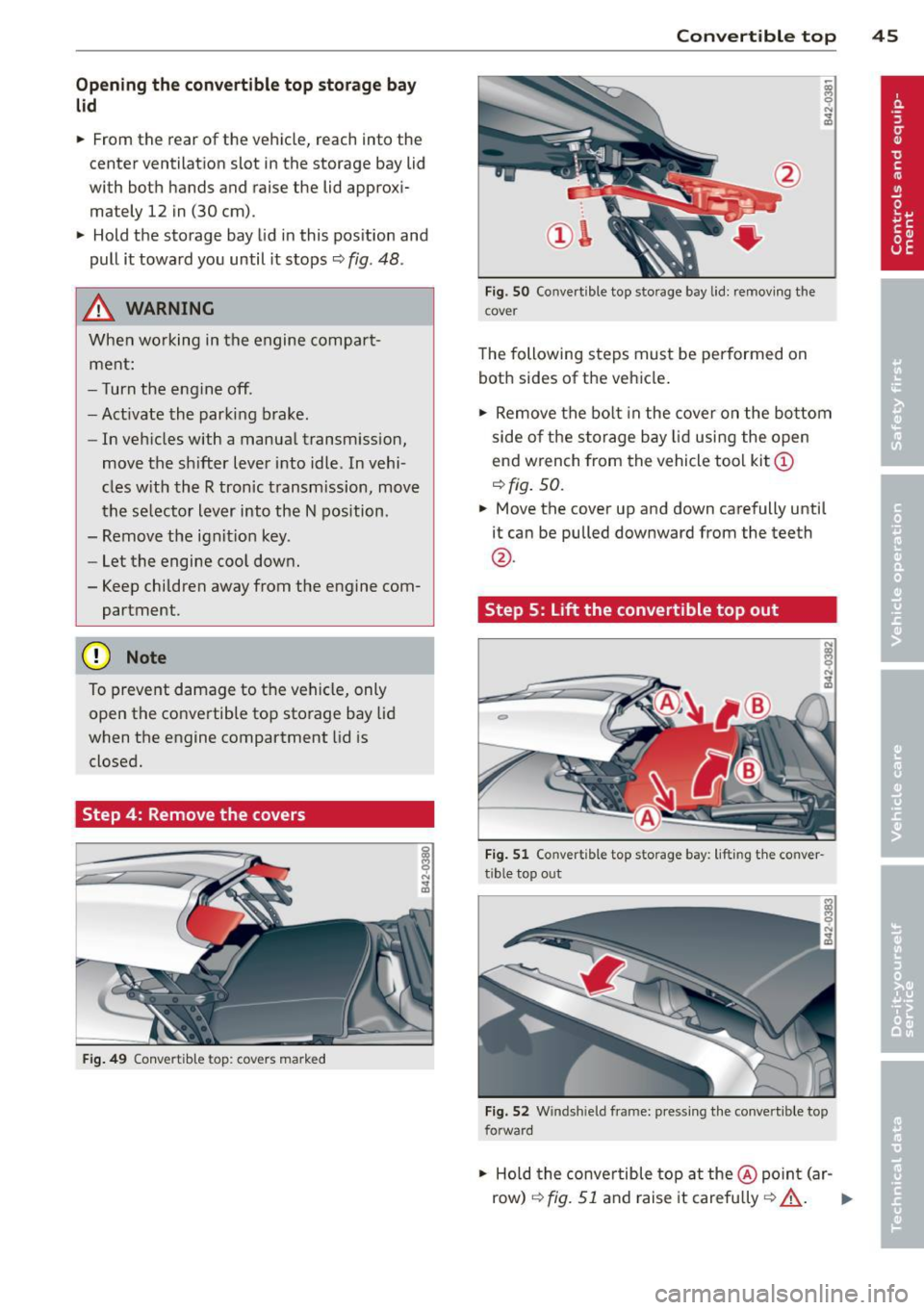 AUDI R8 SPYDER 2012 Service Manual Opening the convertible top storage bay
lid
• From th e rear of the vehicle, reach into the
center ventilation slot in the storage bay lid
with both hands and raise the lid AUDI R8 SPYDER 2012 Service Manual Opening the convertible top storage bay
lid
• From th e rear of the vehicle, reach into the
center ventilation slot in the storage bay lid
with both hands and raise the lid