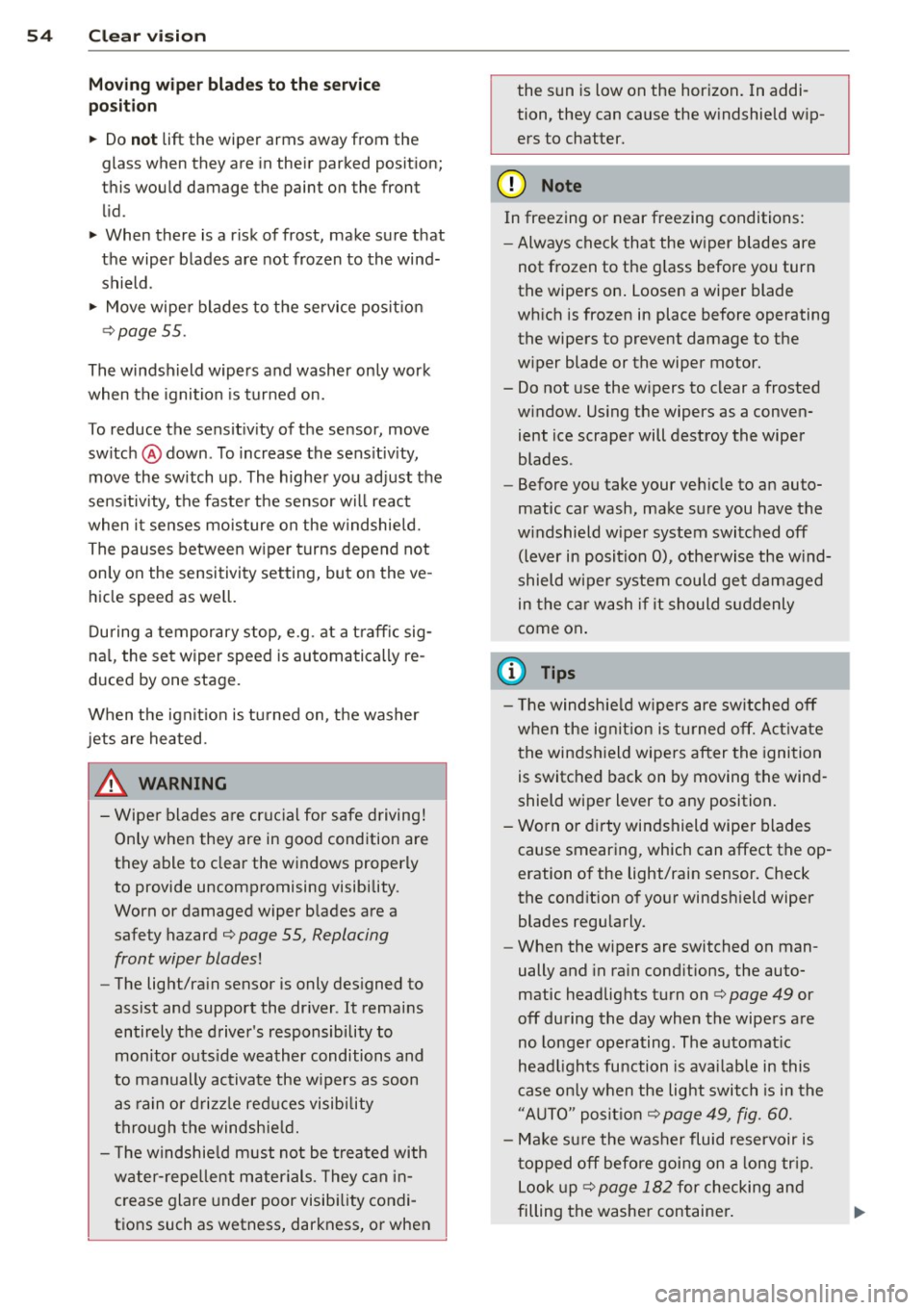 AUDI R8 SPYDER 2012  Owners Manual 54  Clear  vis ion 
Moving  w ip er blade s to  th e service 
po sit ion 
..  Do not lift  the  wiper  arms  away from  the 
glass when  they  are in their  parked  position; 
this  would  damage  the