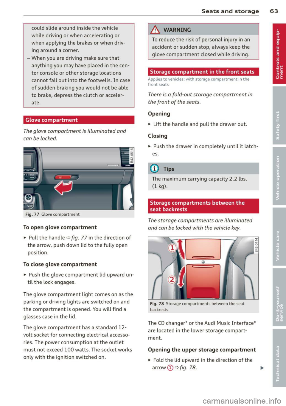 AUDI R8 SPYDER 2012  Owners Manual could  slide  around  inside  the  vehicle 
wh ile  driving  or when  accelerating  or 
when  applying  the  brakes  or when  driv­
ing  around  a corner . 
- When  you  are  driving  make  sure  tha