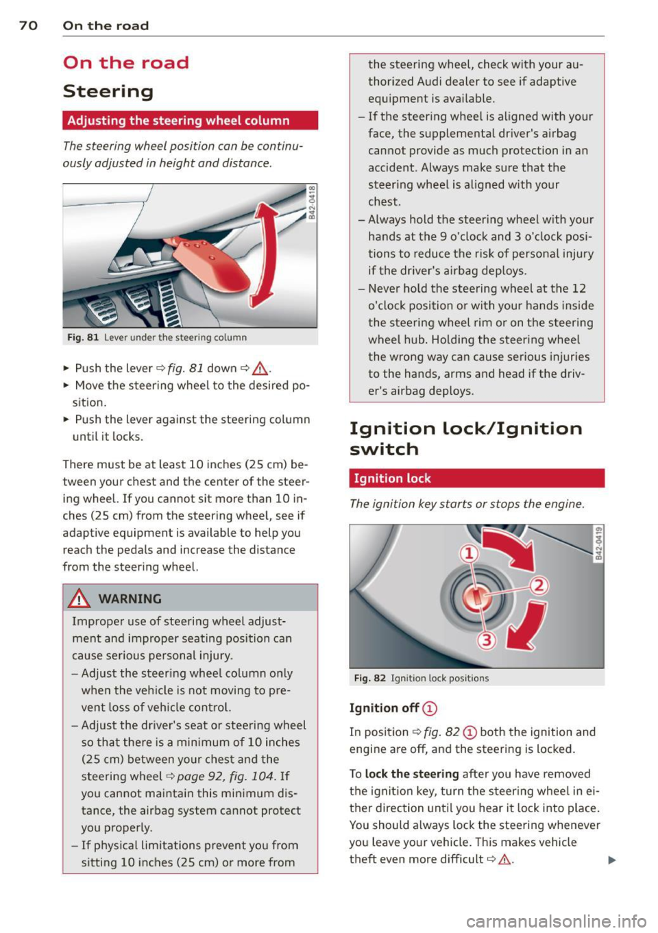 AUDI R8 SPYDER 2012 User Guide 70 On the road
On the road
Steering
Adjusting the steering wheel column
The steering wheel position can be continu
ously adjusted in height and distance .
Fig. 81 Lever under th AUDI R8 SPYDER 2012 User Guide 70 On the road
On the road
Steering
Adjusting the steering wheel column
The steering wheel position can be continu
ously adjusted in height and distance .
Fig. 81 Lever under th