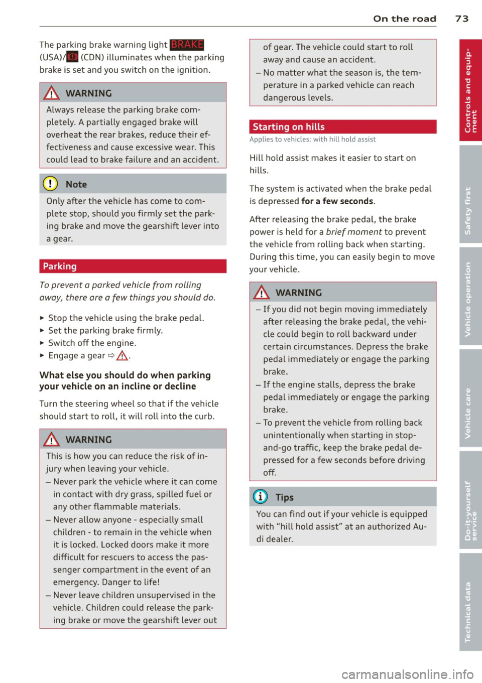 AUDI R8 SPYDER 2012  Owners Manual The  parking  brake  warning light_ 
(USA)/ . (CON) ill uminates  when  the  parking 
brake  is set  and  you  switch  on  the  ignition . 
A WARNING 
-
Always  release  the  parking  brake  com­
ple