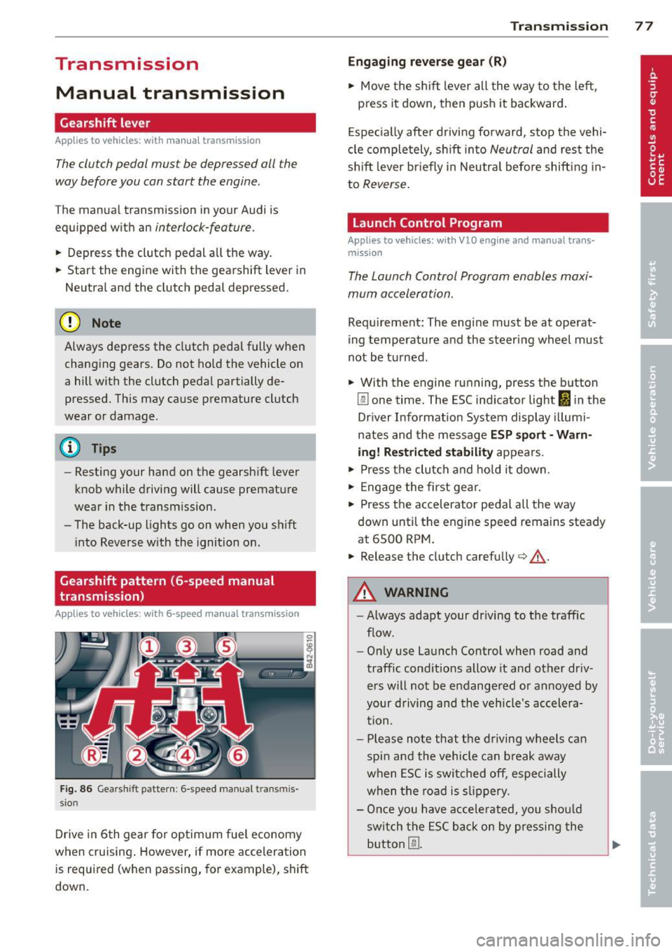 AUDI R8 SPYDER 2012 User Guide Transmission Manual transmission
Gearshift lever
App lies to vehicles: with manual transmission
The clutch pedal must be depressed all the
way before you can start the engine.
T he AUDI R8 SPYDER 2012 User Guide Transmission Manual transmission
Gearshift lever
App lies to vehicles: with manual transmission
The clutch pedal must be depressed all the
way before you can start the engine.
T he