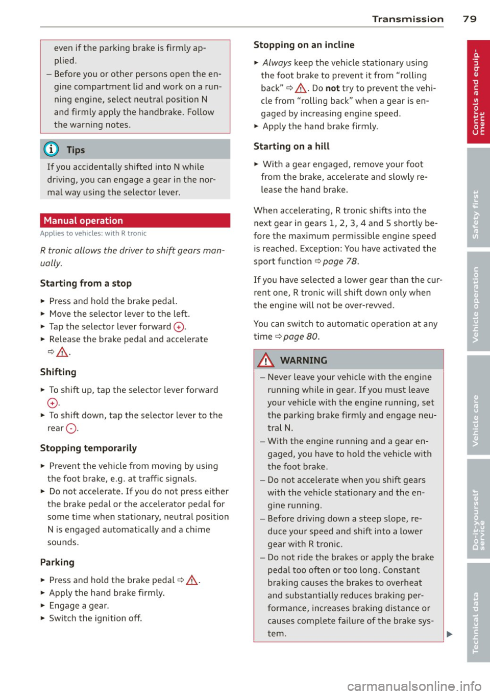 AUDI R8 SPYDER 2012  Owners Manual even if the  parking brake  is firmly ap­
plied. 
- Before you or other  persons  open  the  en­
gine compartment  lid and  work on a  r un­
ning eng ine, se lect  neutral  position 
N 
and  firmly