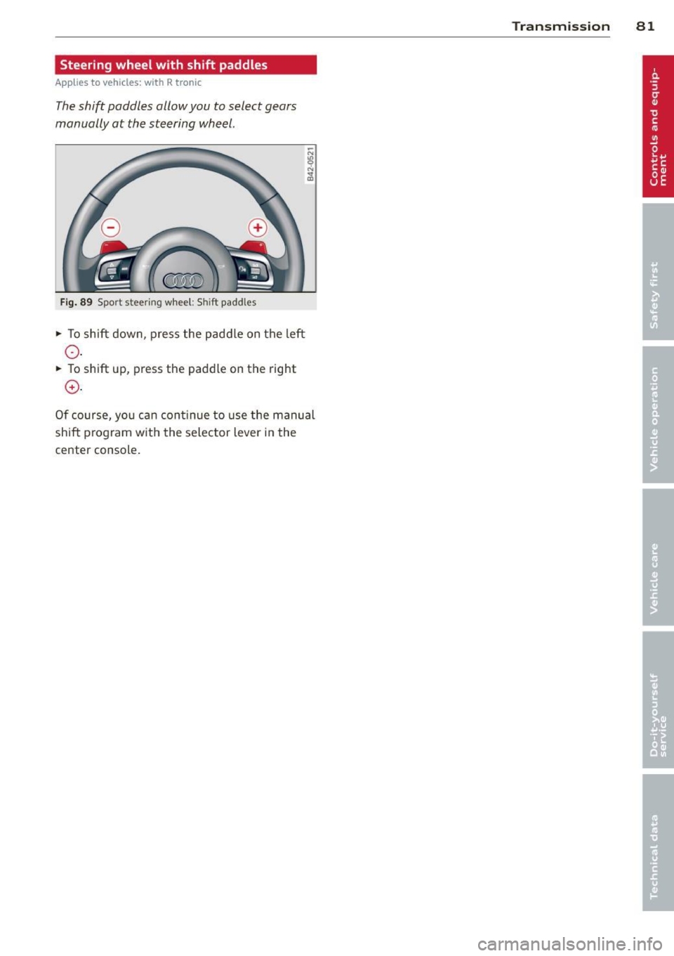 AUDI R8 SPYDER 2012 Manual Online Steering wheel with shift paddles
Applies to vehicles: with R tro nic
The shift paddles allow you to select gears
manually at the steering wheel.
Fi g. 89 Spo rt steering wheel: Sh AUDI R8 SPYDER 2012 Manual Online Steering wheel with shift paddles
Applies to vehicles: with R tro nic
The shift paddles allow you to select gears
manually at the steering wheel.
Fi g. 89 Spo rt steering wheel: Sh