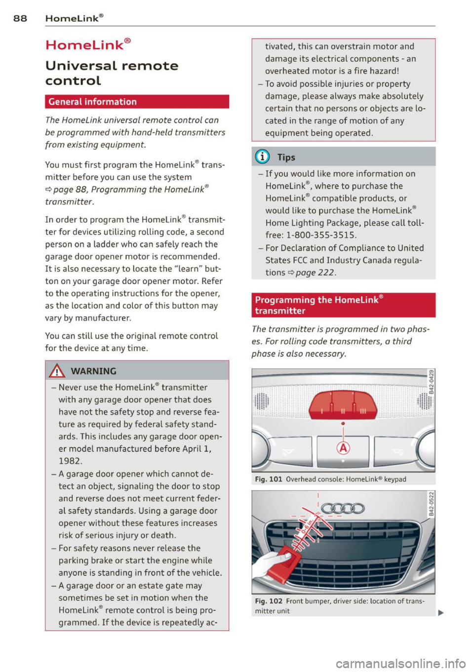 AUDI R8 SPYDER 2012 User Guide 88 Homelin k®
Homelink ®
Universal remote
control
General information
The Homelink universal remote control can
be programmed with hand-held transmitters
from existing equipment.
You AUDI R8 SPYDER 2012 User Guide 88 Homelin k®
Homelink ®
Universal remote
control
General information
The Homelink universal remote control can
be programmed with hand-held transmitters
from existing equipment.
You