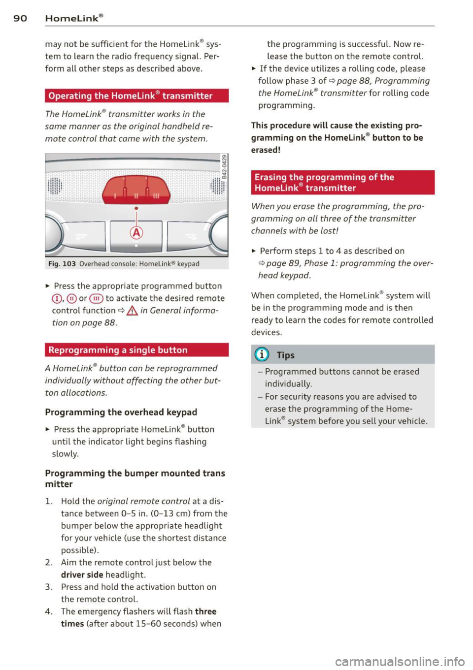 AUDI R8 SPYDER 2012  Owners Manual 90  Homelink® 
may  not  be  sufficient  for  the  Homelink ® sys­
tem  to  learn  the  radio  frequency  signal.  Per­
form  all  other  steps as  described  above. 
Operating  the  Homelink ® t