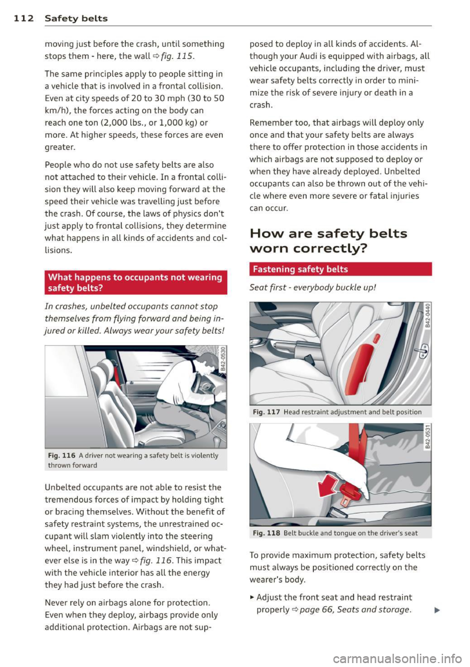 AUDI R8 SPYDER 2011  Owners Manual 112  Safet y belt s 
movin g ju st  before  the  crash,  unti l something 
stops  them·  here, the wall 
r::!;> fig. 115. 
The  same  pr inc iples  apply  to  people  sitting  in 
a veh icle  that  i