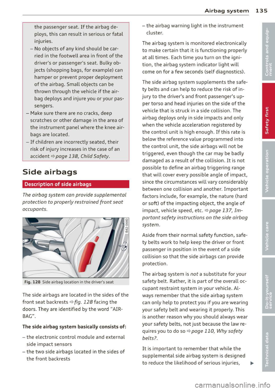 AUDI R8 SPYDER 2011 Owners Manual the passenger seat. If the airbag de
ploys, this can resu lt in serious or fatal
injuries.
- No objects of any kind should be car
ried in the footwell area in front of the AUDI R8 SPYDER 2011 Owners Manual the passenger seat. If the airbag de
ploys, this can resu lt in serious or fatal
injuries.
- No objects of any kind should be car
ried in the footwell area in front of the