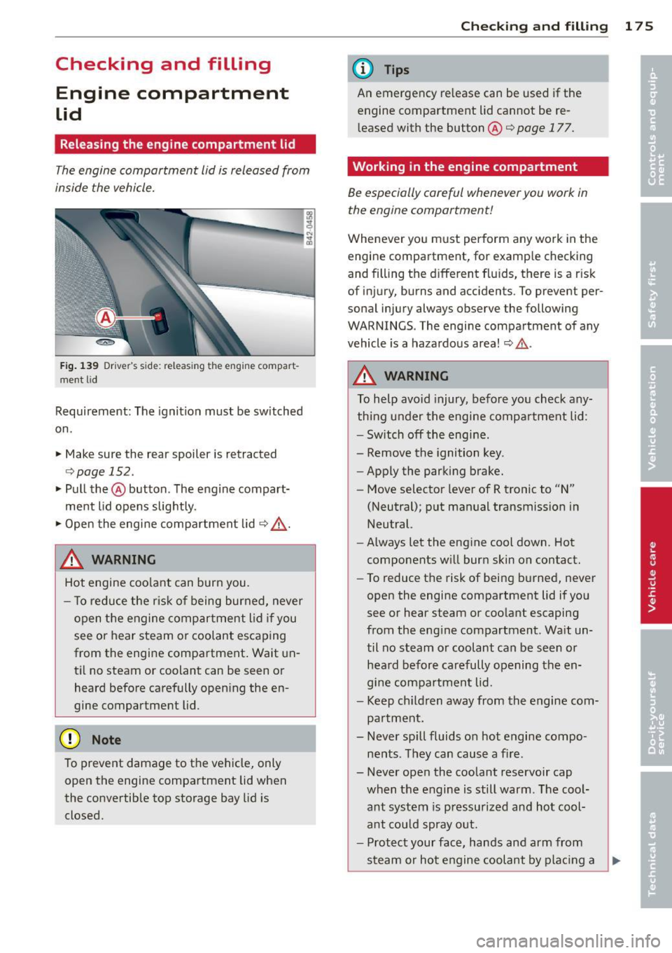 AUDI R8 SPYDER 2011 Owners Manual Checking and filling Engine compartment
lid
Relea sing the engine compartment lid
The engi ne compartment lid is released from
inside the vehicle.
F ig . 139 Dr ive rs side: releasing AUDI R8 SPYDER 2011 Owners Manual Checking and filling Engine compartment
lid
Relea sing the engine compartment lid
The engi ne compartment lid is released from
inside the vehicle.
F ig . 139 Dr ive rs side: releasing