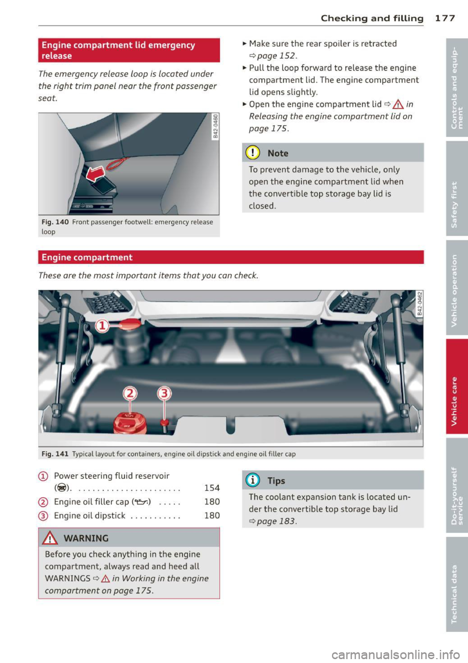 AUDI R8 SPYDER 2011 Owners Manual Engine compartment lid emergency
release
The emergency release loop is located under
the right trim panel near the front passenger
seat.
F ig . 140 Front pas se n ge r footwe ll: emer AUDI R8 SPYDER 2011 Owners Manual Engine compartment lid emergency
release
The emergency release loop is located under
the right trim panel near the front passenger
seat.
F ig . 140 Front pas se n ge r footwe ll: emer
