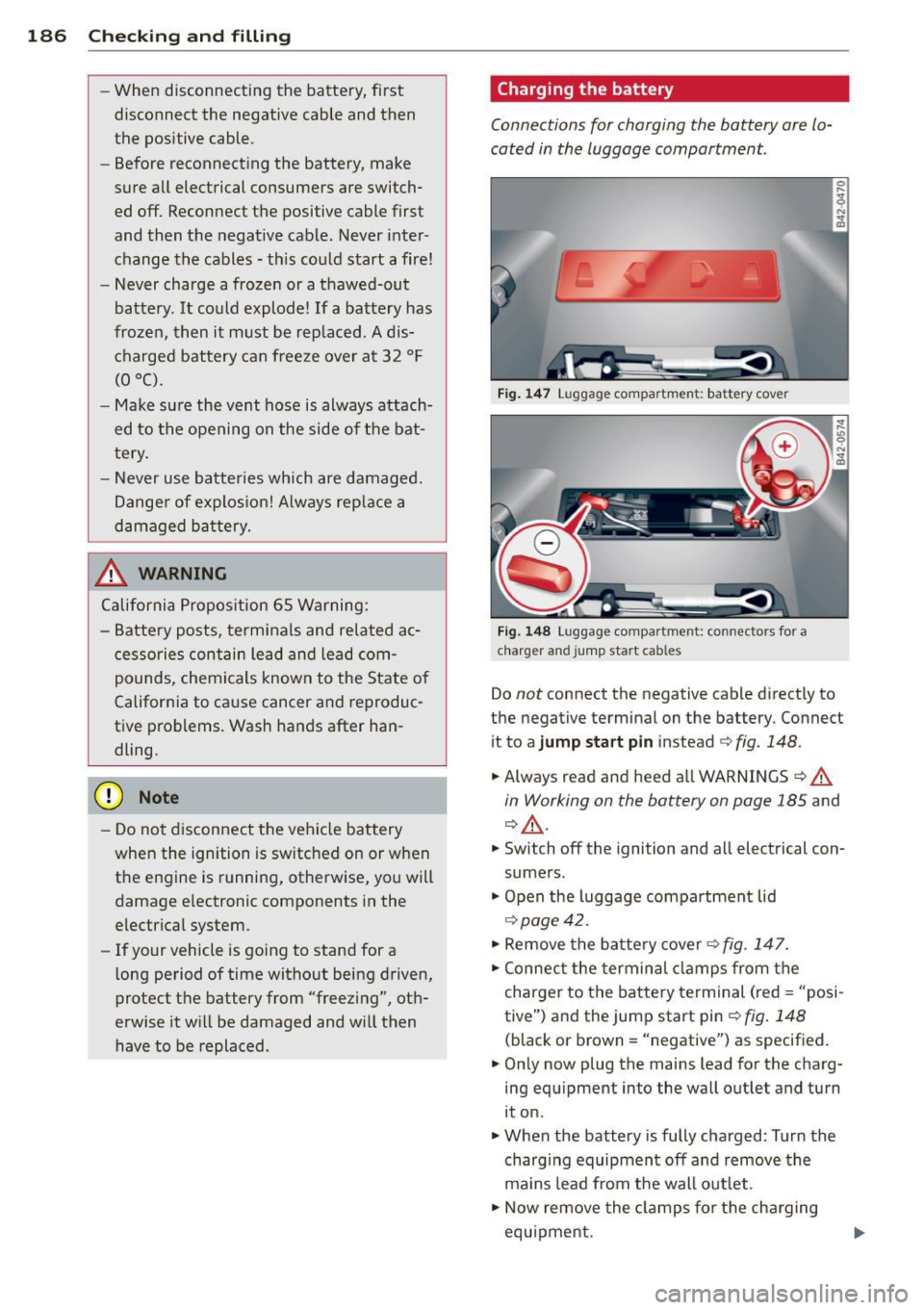 AUDI R8 SPYDER 2011 Owners Manual 186 Checking and filling
-When disconnecting the battery, first
disconnect the negative cable and then
the positive cable.
- Before reconnecting the battery, make
sure all ele AUDI R8 SPYDER 2011 Owners Manual 186 Checking and filling
-When disconnecting the battery, first
disconnect the negative cable and then
the positive cable.
- Before reconnecting the battery, make
sure all ele