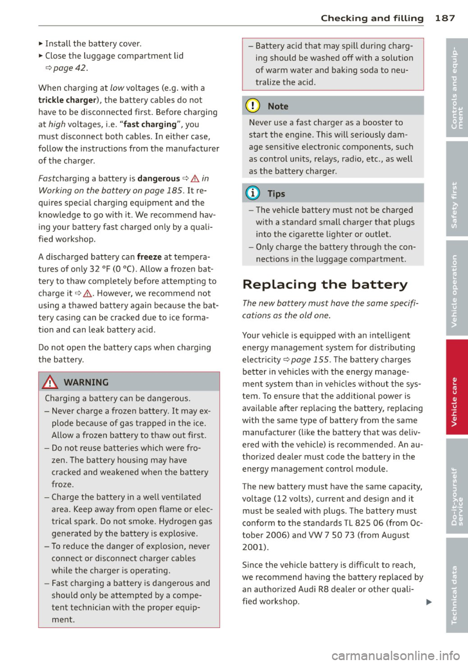 AUDI R8 SPYDER 2011  Owners Manual ~ Install  the  battery  cover. 
~ Close  the  luggage  compartment  lid 
¢page  42. 
When  charging  at low voltages  (e.g.  with  a 
trickle  charger), the  battery  cables  do  not 
have  to  be  