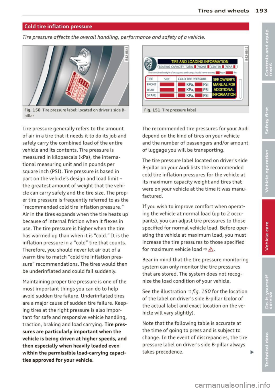 AUDI R8 SPYDER 2011 Owners Manual Tires and wheels 193
Cold tire inflation pressure
Tire pressure affects the overall handling, performance and safety of a vehicle.
Fig. 150 Tire pressure label: located on driver AUDI R8 SPYDER 2011 Owners Manual Tires and wheels 193
Cold tire inflation pressure
Tire pressure affects the overall handling, performance and safety of a vehicle.
Fig. 150 Tire pressure label: located on driver
