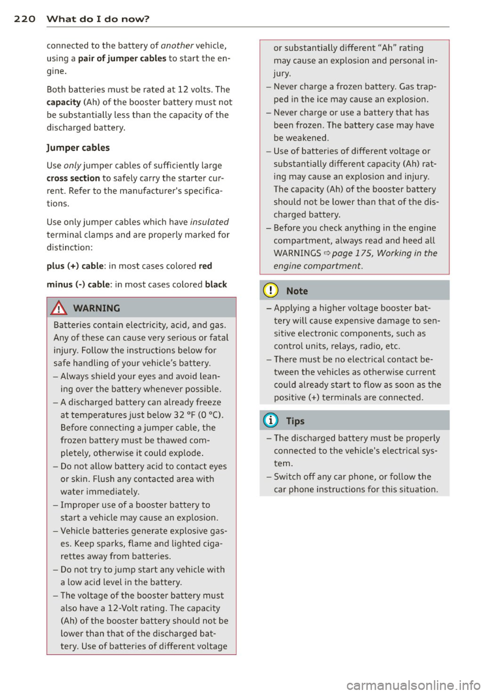 AUDI R8 SPYDER 2011 Owners Manual 220 What do I do now?
connected to the battery of another vehicle,
using a pair of jumper cables to start the en
gine.
Both batteries must be rated at 12 volts. The
capac AUDI R8 SPYDER 2011 Owners Manual 220 What do I do now?
connected to the battery of another vehicle,
using a pair of jumper cables to start the en
gine.
Both batteries must be rated at 12 volts. The
capac