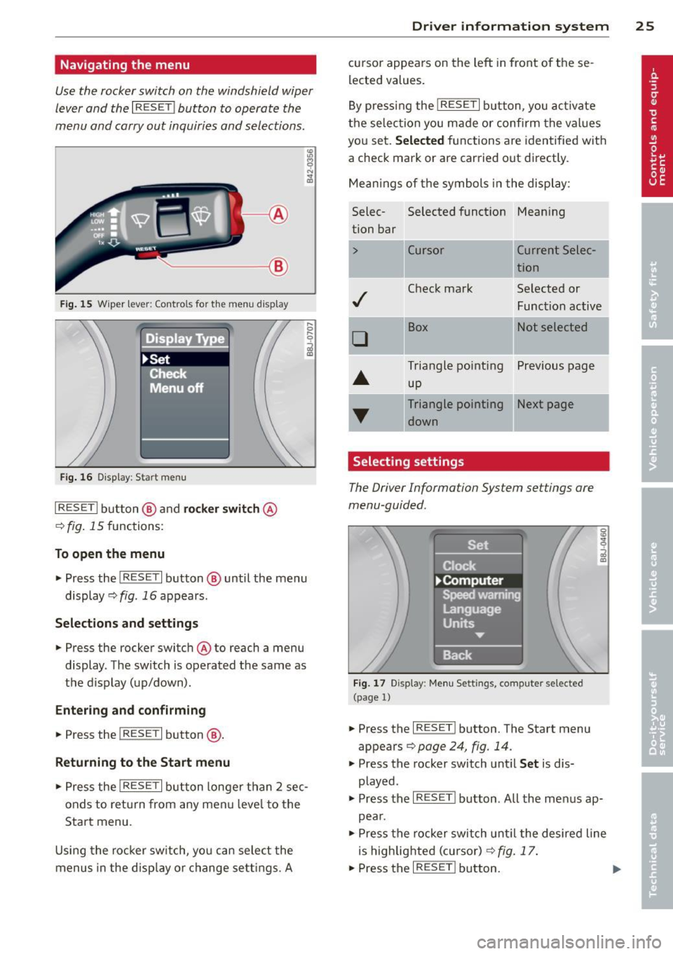 AUDI R8 SPYDER 2011 Owners Manual Navigating the menu
Use the rocker switch on the windshield wiper
lever and the
I RESET ! button to operate the
menu and carry out inquiries and selections .
Fig. 1 5 Wiper lever: AUDI R8 SPYDER 2011 Owners Manual Navigating the menu
Use the rocker switch on the windshield wiper
lever and the
I RESET ! button to operate the
menu and carry out inquiries and selections .
Fig. 1 5 Wiper lever: