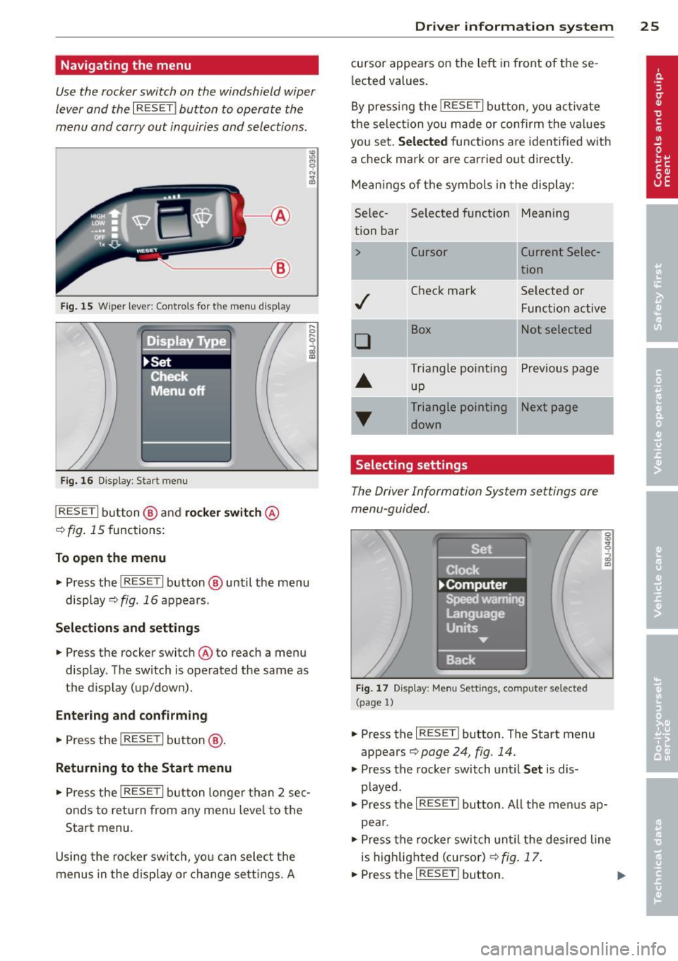 AUDI R8 SPYDER 2011  Owners Manual Navigating  the  menu 
Use the  rocker switch  on the  windshield  wiper 
lever and  the 
I RESET ! button  to operate  the 
menu  and  carry out  inquiries and  selections . 
Fig.  1 5 Wiper  lever: 