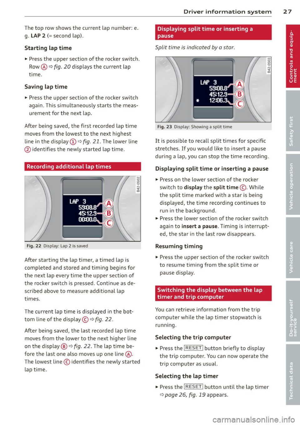 AUDI R8 SPYDER 2011 Owners Manual The top row shows the current lap number: e .
g .
LAP 2 (= second lap).
Starting lap time
~ Press the uppe r section of the rocker switch.
Row @<>
fig. 20 displays the curre nt l AUDI R8 SPYDER 2011 Owners Manual The top row shows the current lap number: e .
g .
LAP 2 (= second lap).
Starting lap time
~ Press the uppe r section of the rocker switch.
Row @<>
fig. 20 displays the curre nt l