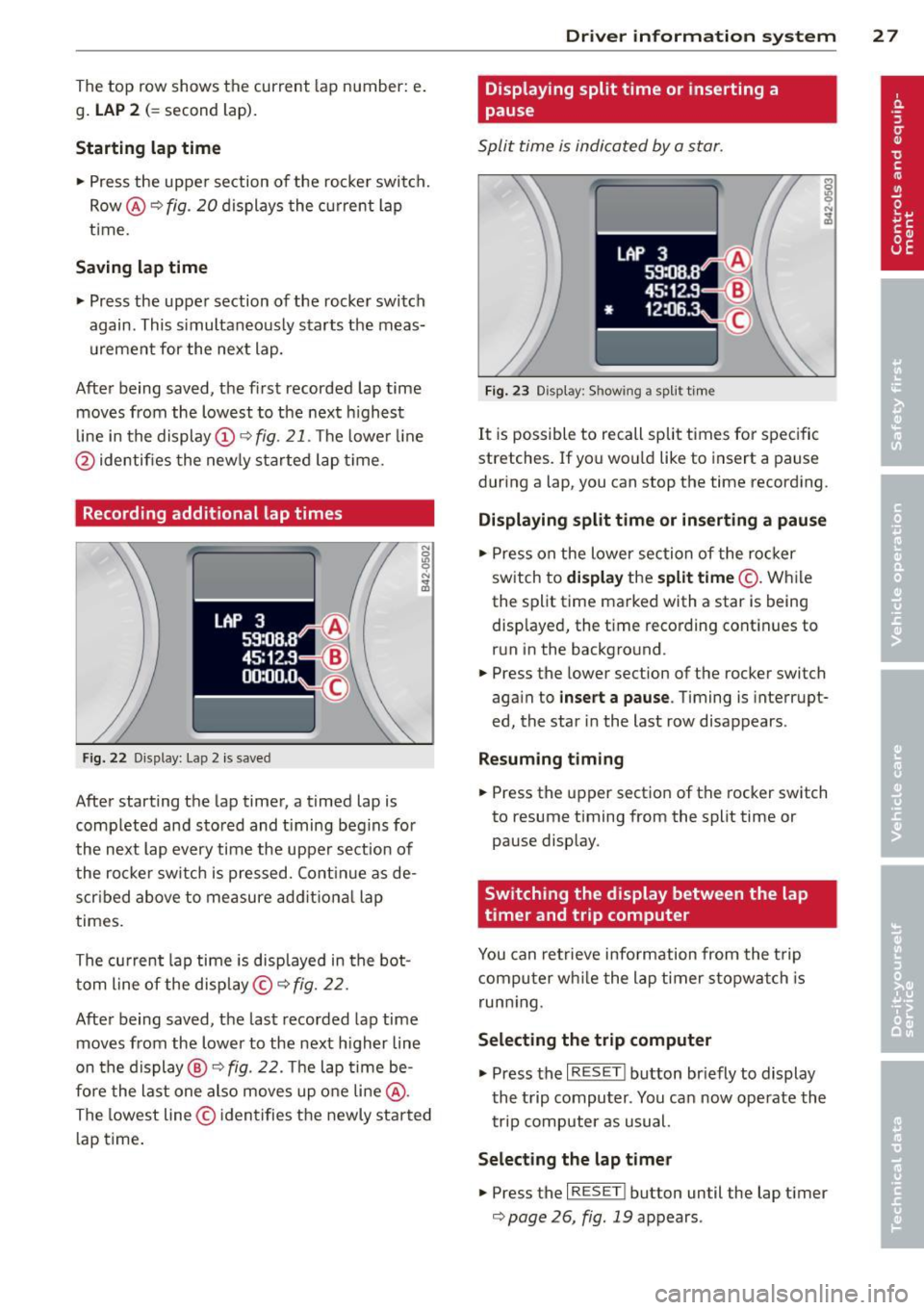 AUDI R8 SPYDER 2011  Owners Manual The top  row  shows  the  current lap  number:  e . 
g . 
LAP 2 (= second  lap). 
Starting  lap time 
~ Press  the  uppe r section  of the  rocker  switch. 
Row @<> 
fig. 20 displays  the  curre nt  l