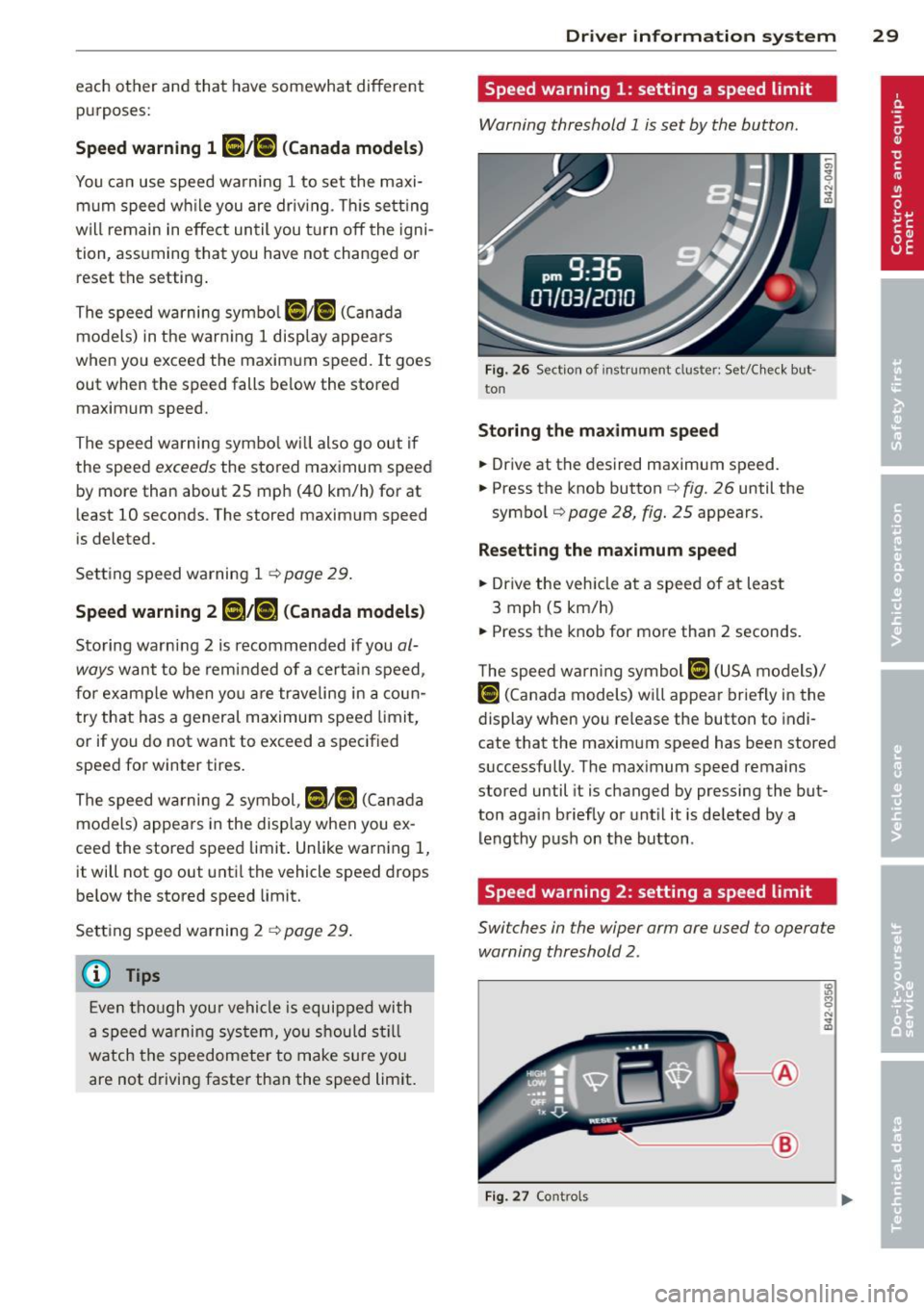 AUDI R8 SPYDER 2011  Owners Manual each  other  and  that  have  somewhat  different purposes: 
Speed warning 1 [i;[i ( Canada models ) 
You can  use  speed  warning  1 to  set  the  maxi­
mum  speed  wh ile  you are  driv ing . T his