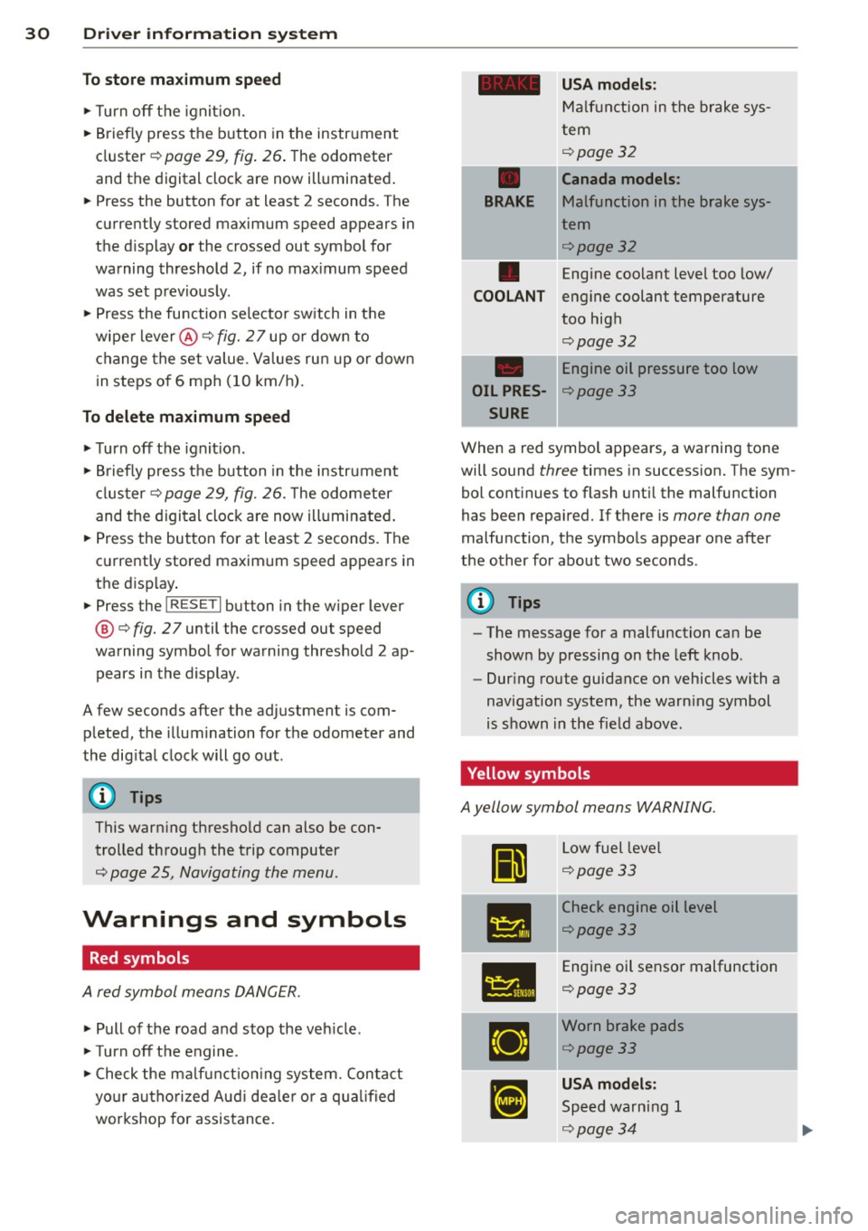 AUDI R8 SPYDER 2011  Owners Manual 30 Driver  in formation  system 
To  sto re  ma ximum  sp ee d 
.. Turn  off  the  ignit ion. 
..  Briefly  press the  button  in the  instrument 
cluster¢  page 29, fig. 26. The odometer 
and the  d