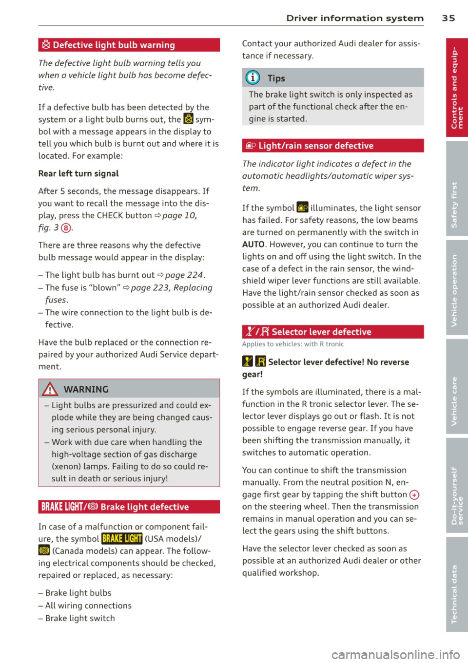 AUDI R8 SPYDER 2011  Owners Manual ~ Defective  light  bulb warning 
The defective  light  bulb  warning  tells you 
when  a vehicle light  bulb  has  become  defec·  tive . 
If  a defective  bulb  has  been  detected  by the 
system 