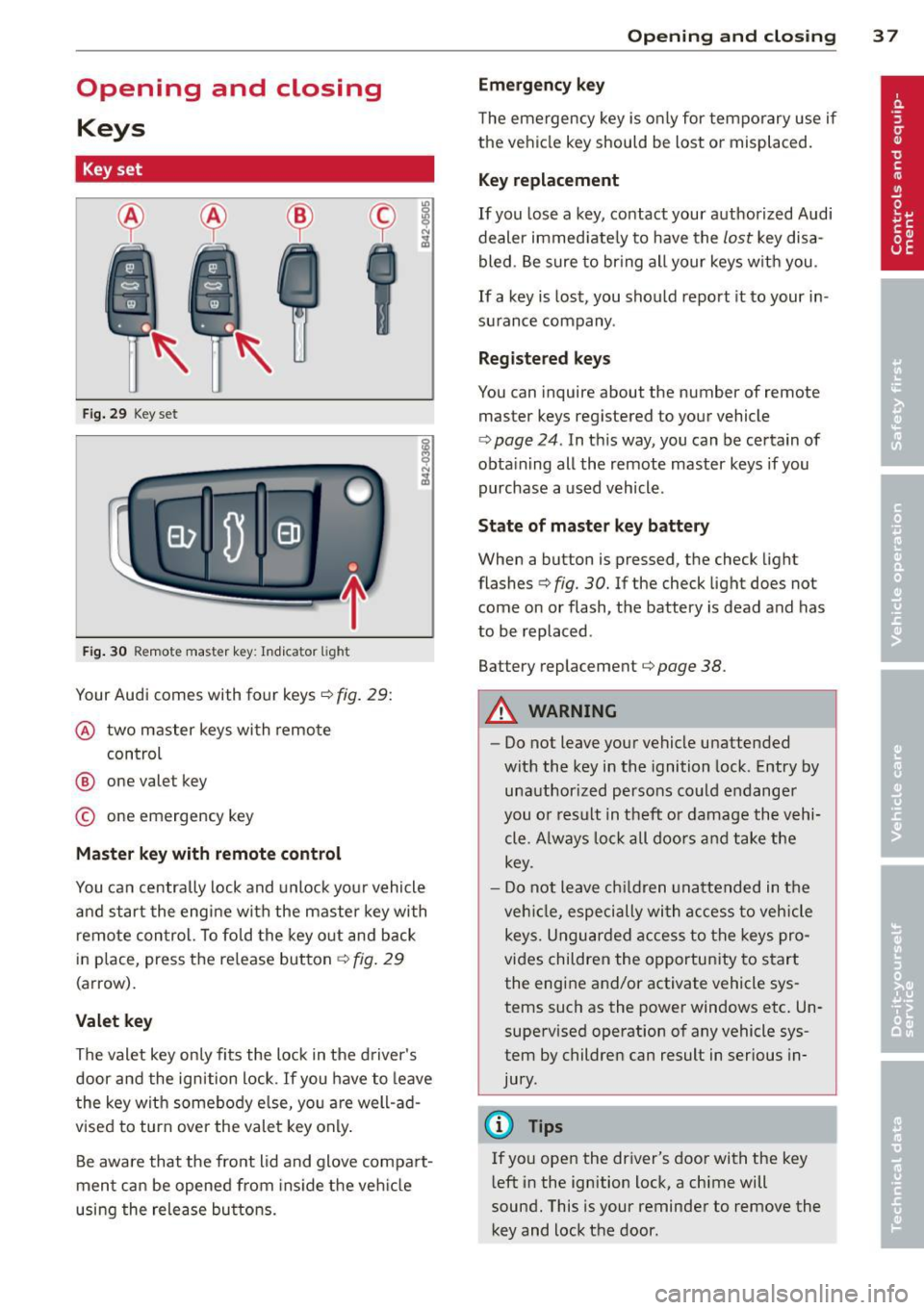 AUDI R8 SPYDER 2011 Owners Manual Opening and closing Keys
Key set
F ig. 29 Key set
Fig. 30 Remote master key: Indicator light
Your Audi comes with four keys¢ fig. 29:
@ two master keys with remo te
control
@ one AUDI R8 SPYDER 2011 Owners Manual Opening and closing Keys
Key set
F ig. 29 Key set
Fig. 30 Remote master key: Indicator light
Your Audi comes with four keys¢ fig. 29:
@ two master keys with remo te
control
@ one