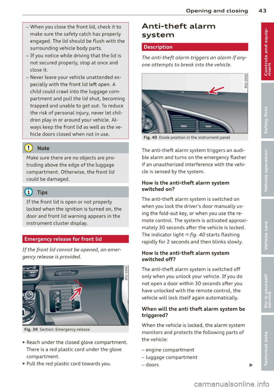 AUDI R8 SPYDER 2011 Service Manual -When you close the front lid , check it to
make sure the safety catch has properly
engaged . The lid should be flush with the
surround ing vehicle body parts .
- If you notic AUDI R8 SPYDER 2011 Service Manual -When you close the front lid , check it to
make sure the safety catch has properly
engaged . The lid should be flush with the
surround ing vehicle body parts .
- If you notic