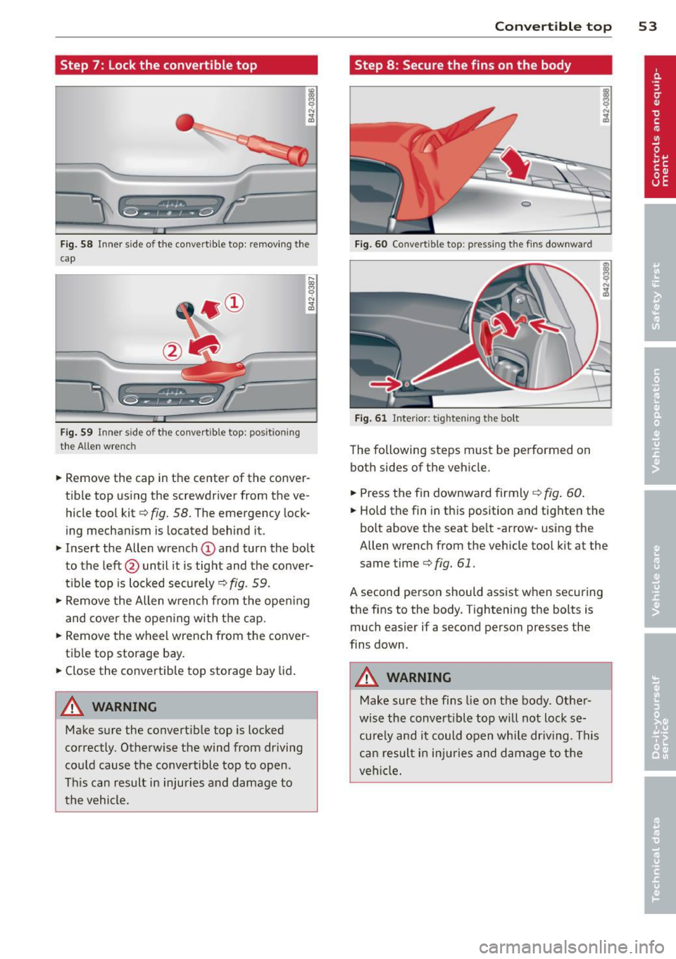 AUDI R8 SPYDER 2011  Owners Manual Step  7:  Lock the  convertible  top 
 
Fig. 58 Inner  s ide  of  the  conve rtible  top: remov ing  the 
cap 
Fig. 59 Inner  s ide  of the  co nvertible  top : pos ition ing 
the  Allen wrench 
..  R